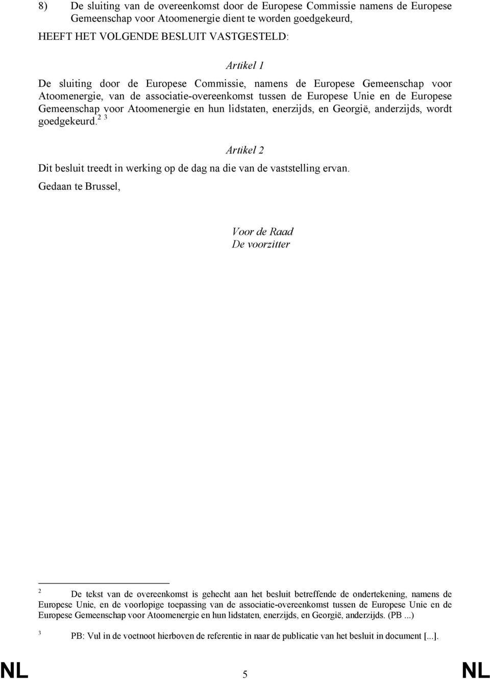 lidstaten, enerzijds, en Georgië, anderzijds, wordt goedgekeurd. 2 3 Artikel 2 Dit besluit treedt in werking op de dag na die van de vaststelling ervan.