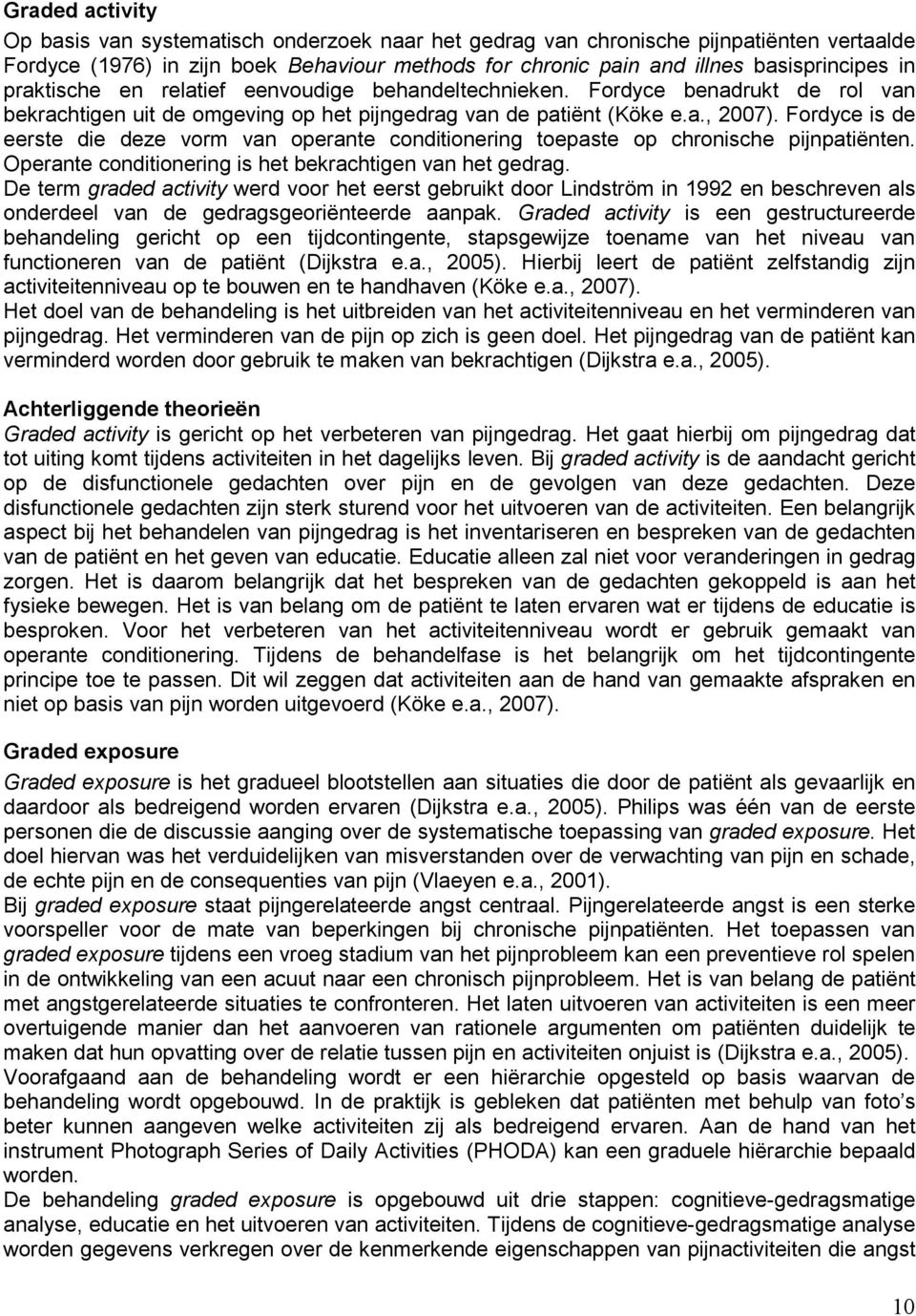 Fordyce is de eerste die deze vorm van operante conditionering toepaste op chronische pijnpatiënten. Operante conditionering is het bekrachtigen van het gedrag.