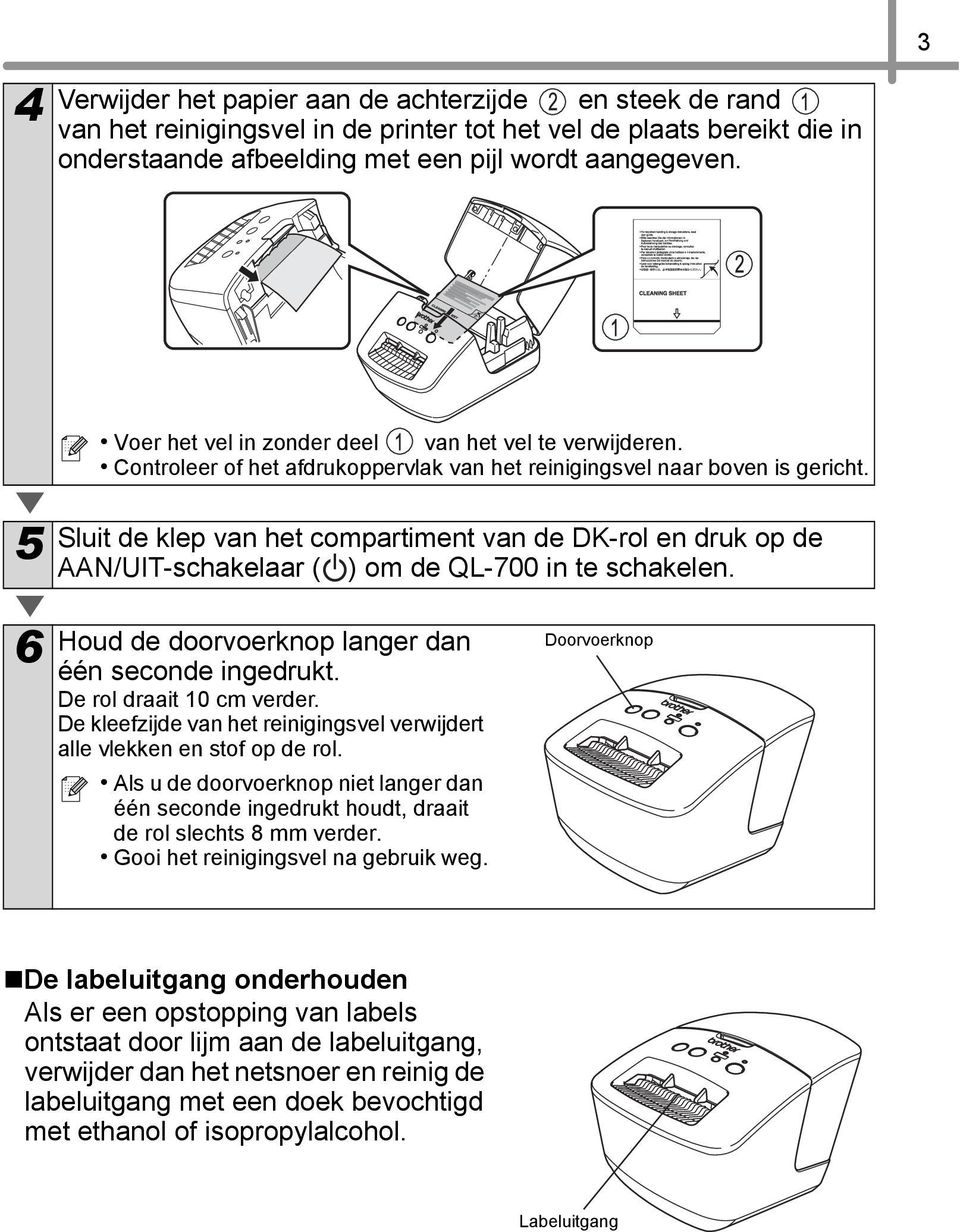 Sluit de klep van het compartiment van de DK-rol en druk op de AAN/UIT-schakelaar ( ) om de QL-700 in te schakelen. 6 Houd de doorvoerknop langer dan één seconde ingedrukt. De rol draait 10 cm verder.