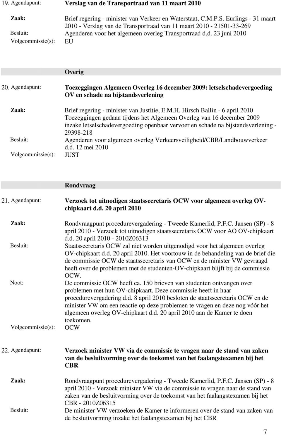 Hirsch Ballin - 6 april Toezeggingen gedaan tijdens het Algemeen Overleg van 16 december 2009 inzake letselschadevergoeding openbaar vervoer en schade na bijstandsverlening - 29398-218 Agenderen voor