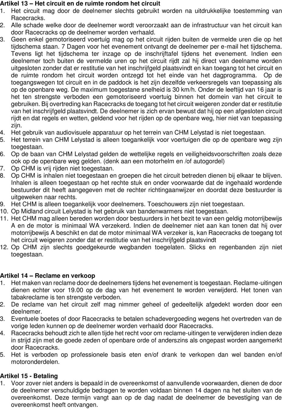 Geen enkel gemotoriseerd voertuig mag op het circuit rijden buiten de vermelde uren die op het tijdschema staan. 7 Dagen voor het evenement ontvangt de deelnemer per e-mail het tijdschema.