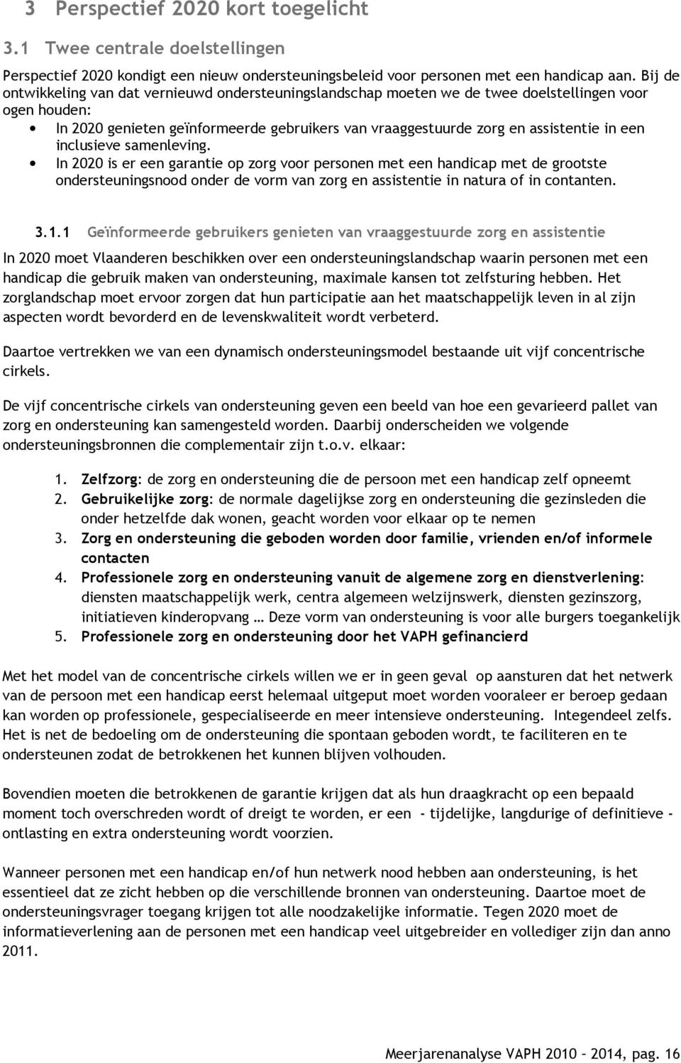 een inclusieve samenleving. In 2020 is er een garantie op zorg voor personen met een handicap met de grootste ondersteuningsnood onder de vorm van zorg en assistentie in natura of in contanten. 3.1.