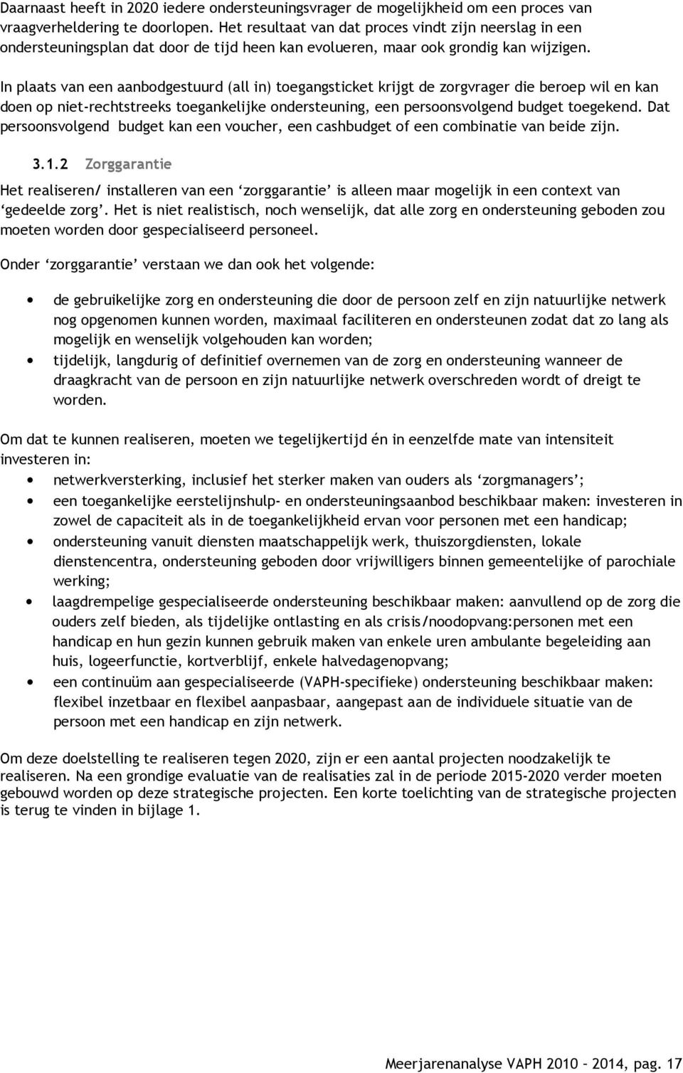 In plaats van een aanbodgestuurd (all in) toegangsticket krijgt de zorgvrager die beroep wil en kan doen op niet-rechtstreeks toegankelijke ondersteuning, een persoonsvolgend budget toegekend.