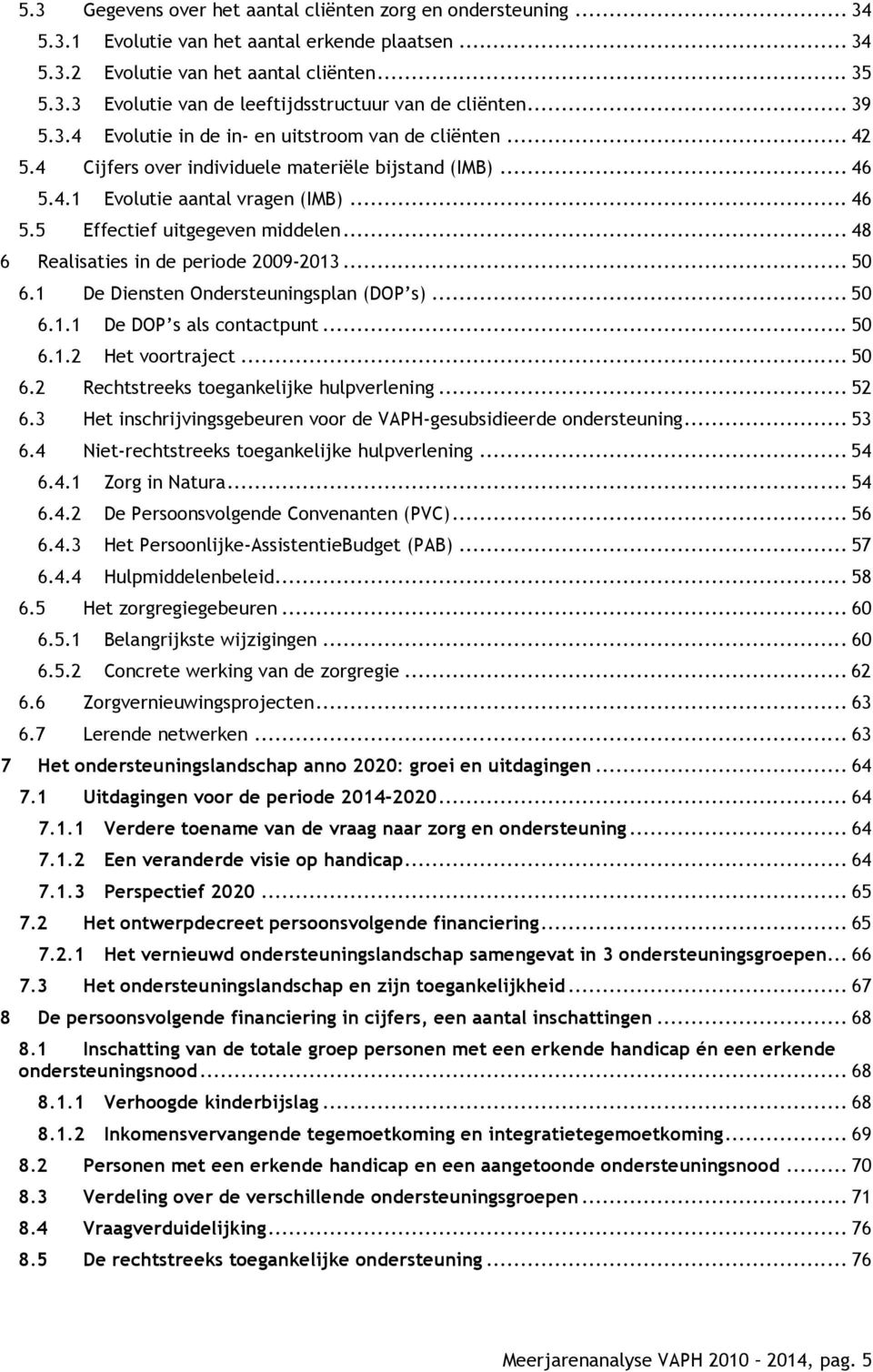 .. 48 6 Realisaties in de periode 2009-2013... 50 6.1 De Diensten Ondersteuningsplan (DOP s)... 50 6.1.1 De DOP s als contactpunt... 50 6.1.2 Het voortraject... 50 6.2 Rechtstreeks toegankelijke hulpverlening.