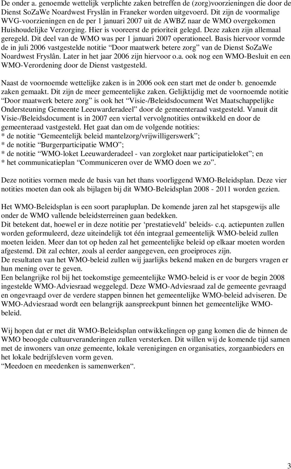 Deze zaken zijn allemaal geregeld. Dit deel van de WMO was per 1 januari 2007 operationeel.