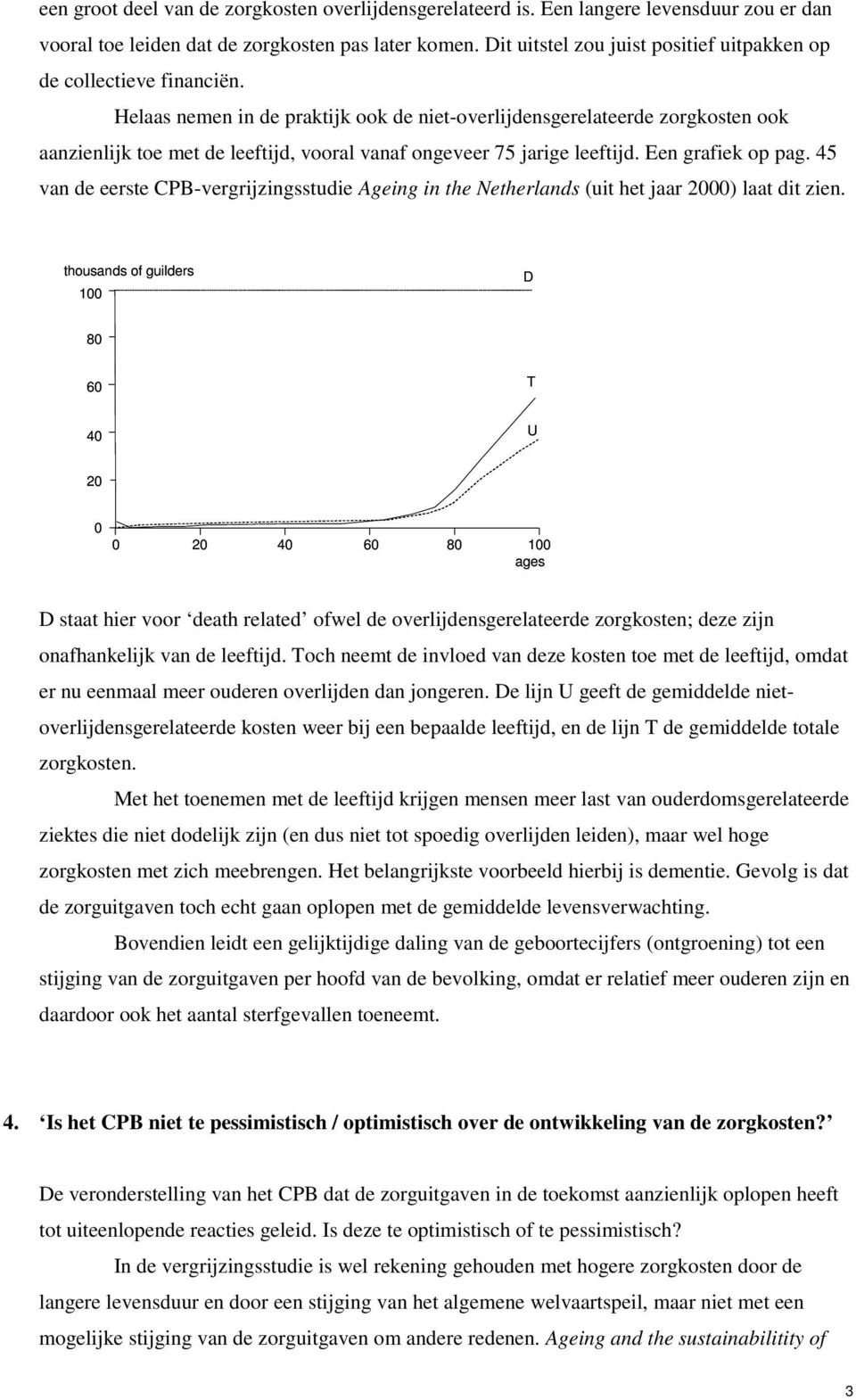 Helaas nemen in de praktijk ook de niet-overlijdensgerelateerde zorgkosten ook aanzienlijk toe met de leeftijd, vooral vanaf ongeveer 75 jarige leeftijd. Een grafiek op pag.