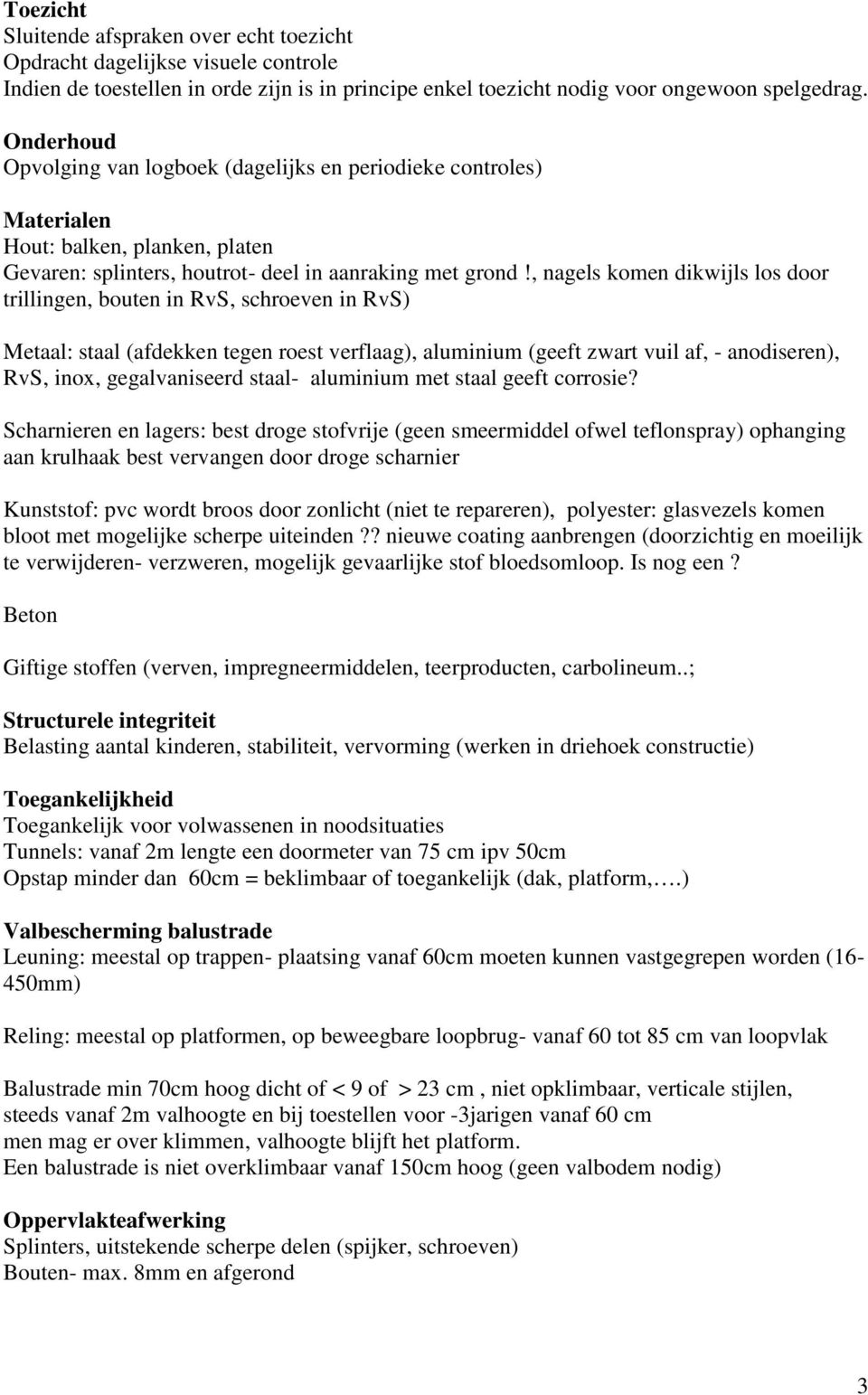 , nagels komen dikwijls los door trillingen, bouten in RvS, schroeven in RvS) Metaal: staal (afdekken tegen roest verflaag), aluminium (geeft zwart vuil af, - anodiseren), RvS, inox, gegalvaniseerd