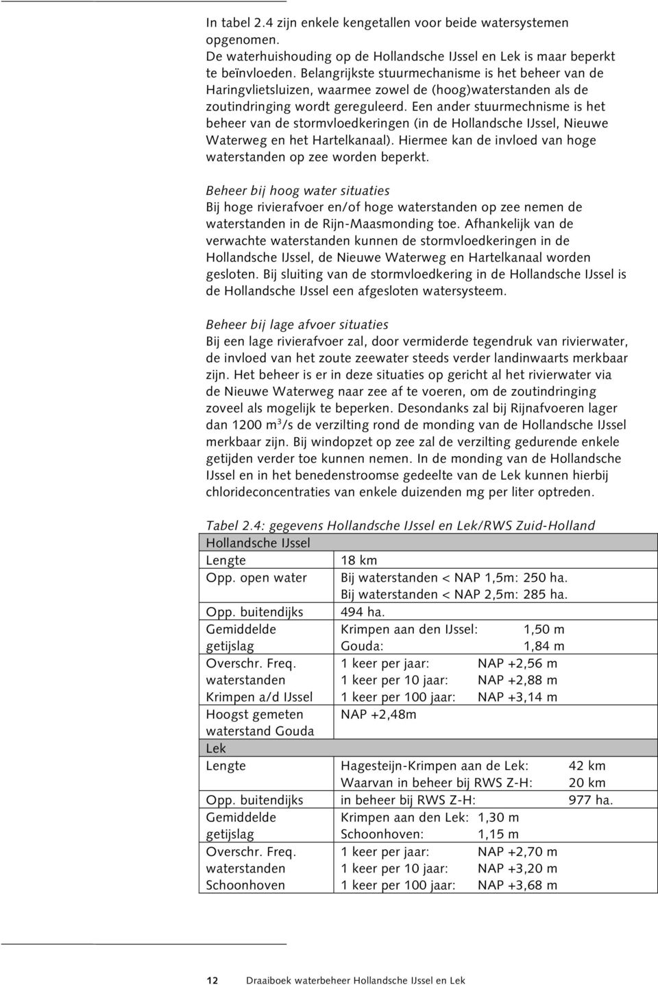 Een ander stuurmechnisme is het beheer van de stormvloedkeringen (in de Hollandsche IJssel, Nieuwe Waterweg en het Hartelkanaal). Hiermee kan de invloed van hoge waterstanden op zee worden beperkt.