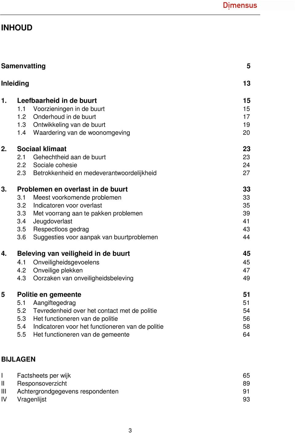 Problemen en overlast in de buurt 33 3.1 Meest voorkomende problemen 33 3.2 Indicatoren voor overlast 35 3.3 Met voorrang aan te pakken problemen 39 3.4 Jeugdoverlast 41 3.5 Respectloos gedrag 43 3.