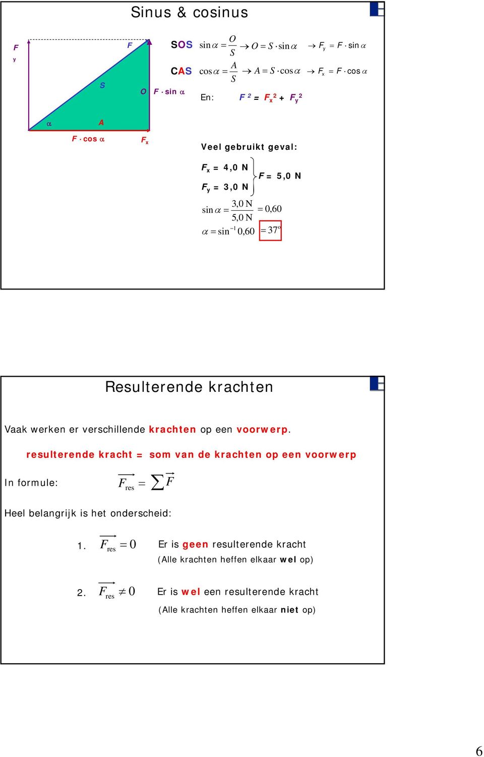 voorwerp. resulterende kracht so van de krachten op een voorwerp In forule: res Heel belangrijk is het onderscheid: 1.