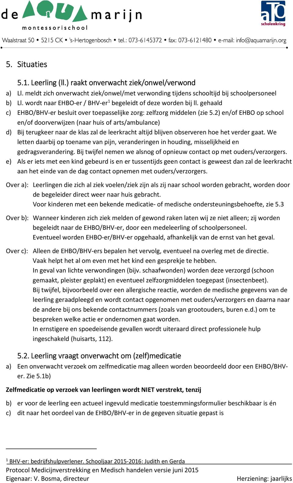 2) en/of EHBO op school en/of doorverwijzen (naar huis of arts/ambulance) d) Bij terugkeer naar de klas zal de leerkracht altijd blijven observeren hoe het verder gaat.