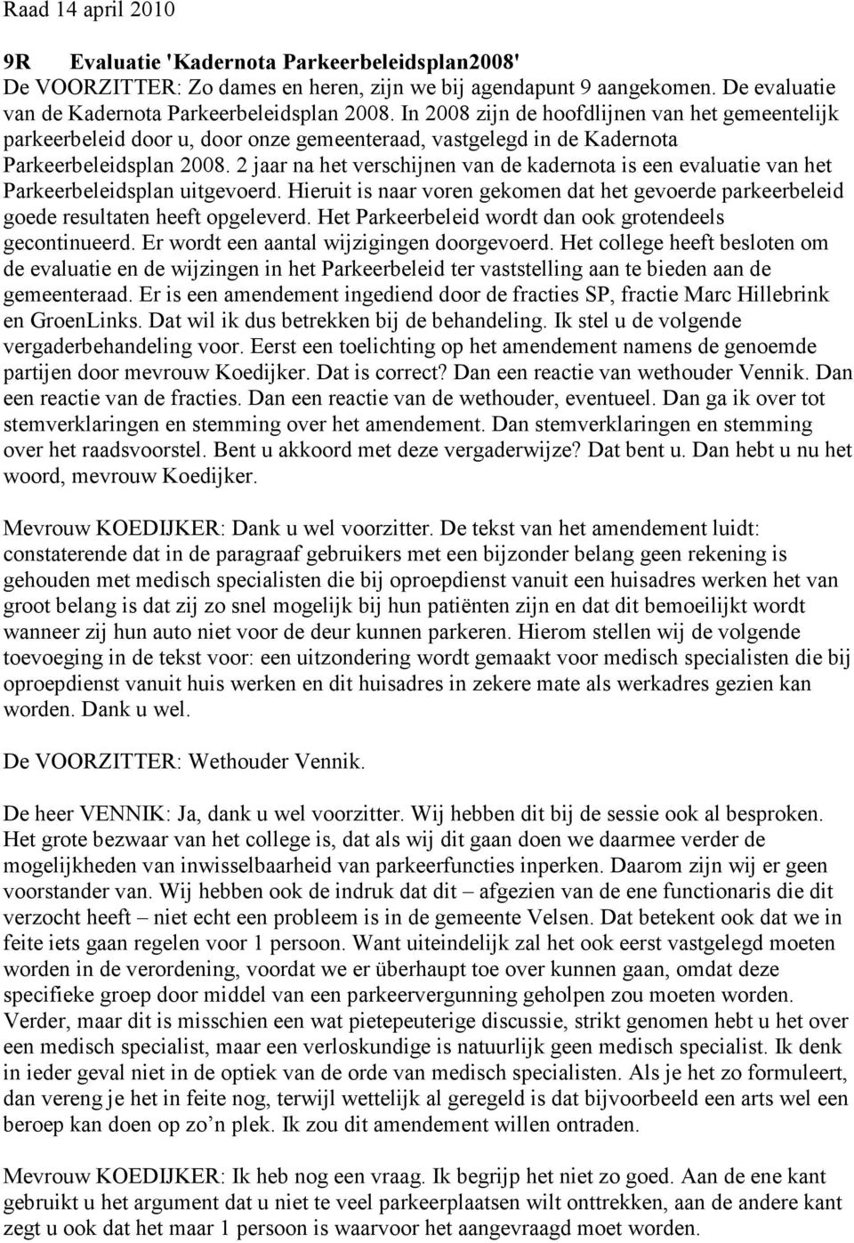 2 jaar na het verschijnen van de kadernota is een evaluatie van het Parkeerbeleidsplan uitgevoerd. Hieruit is naar voren gekomen dat het gevoerde parkeerbeleid goede resultaten heeft opgeleverd.