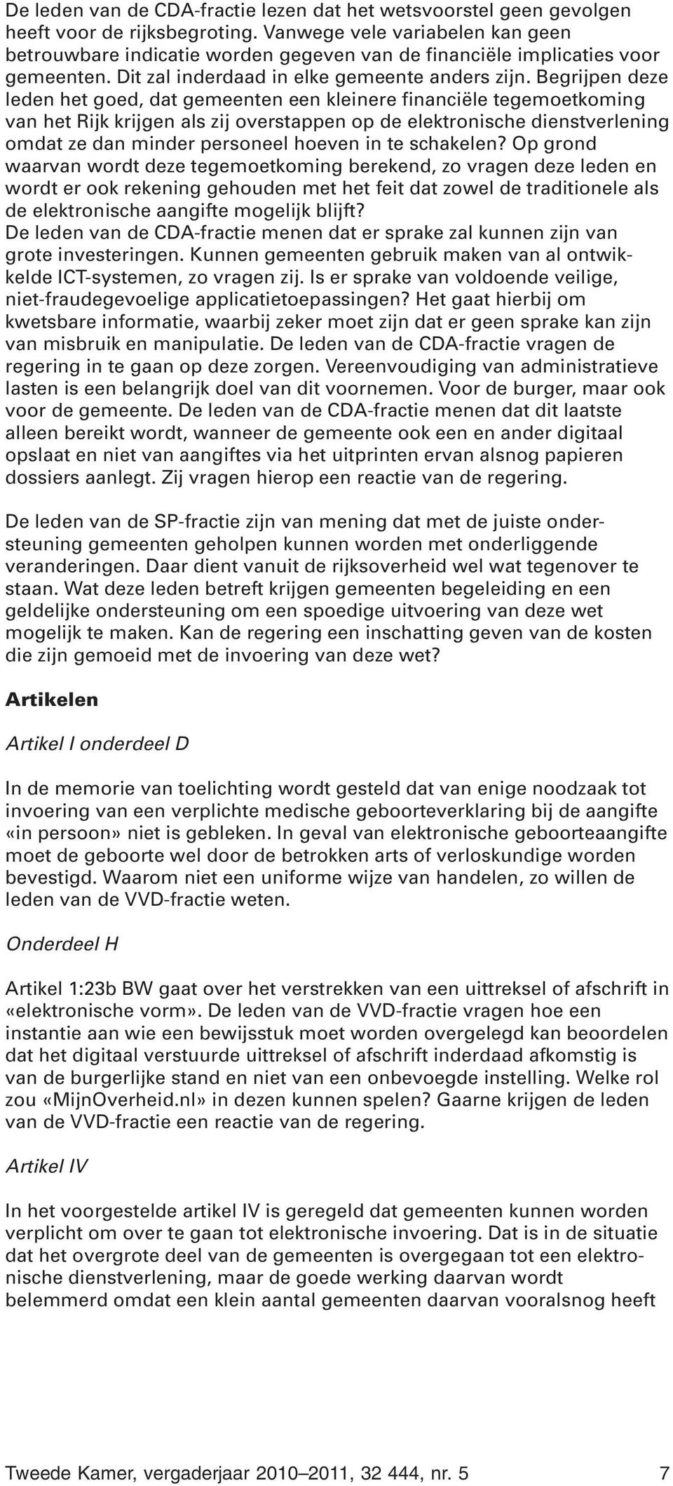 Begrijpen deze leden het goed, dat gemeenten een kleinere financiële tegemoetkoming van het Rijk krijgen als zij overstappen op de elektronische dienstverlening omdat ze dan minder personeel hoeven