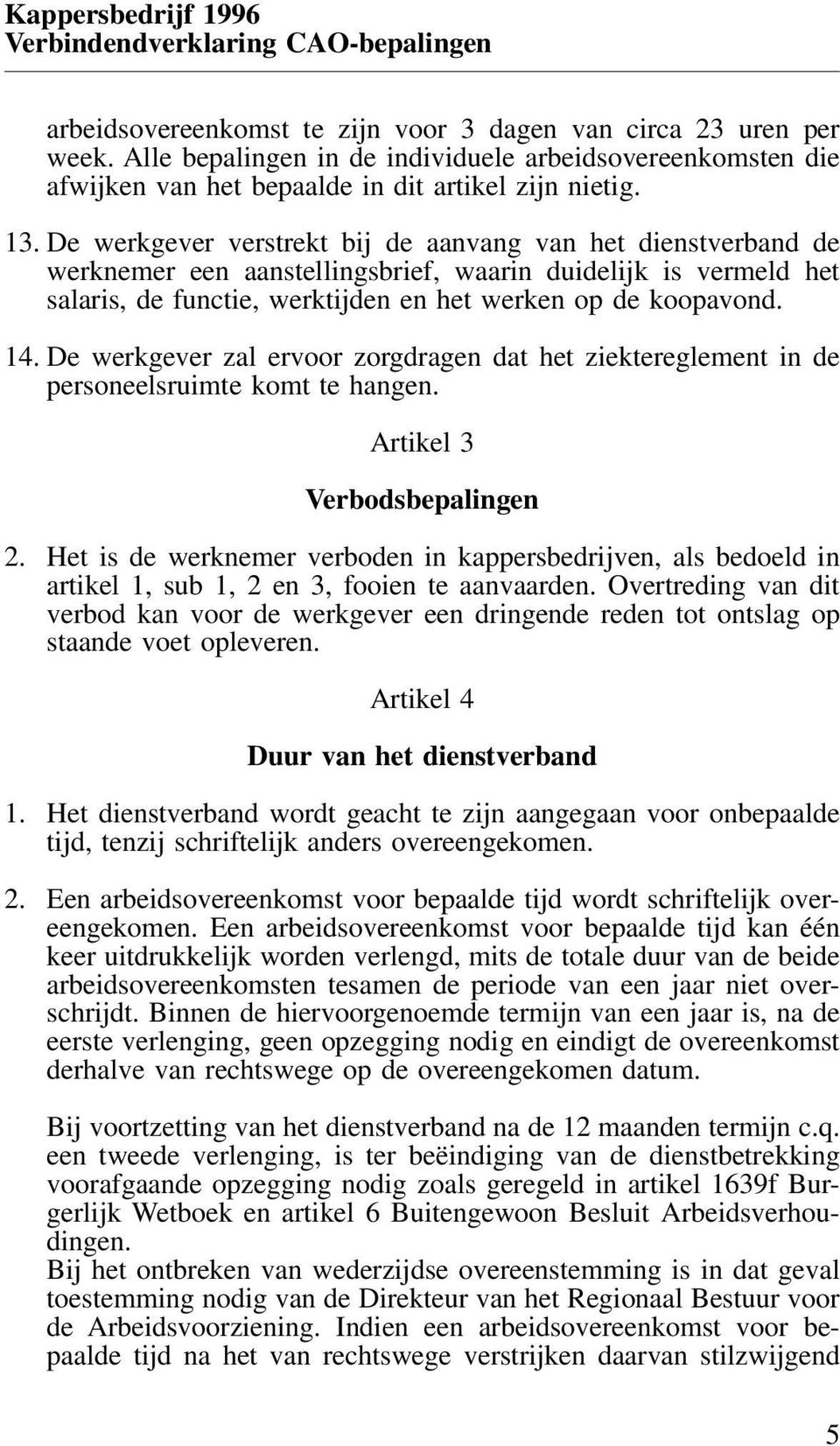 De werkgever zal ervoor zorgdragen dat het ziektereglement in de personeelsruimte komt te hangen. Artikel 3 Verbodsbepalingen 2.