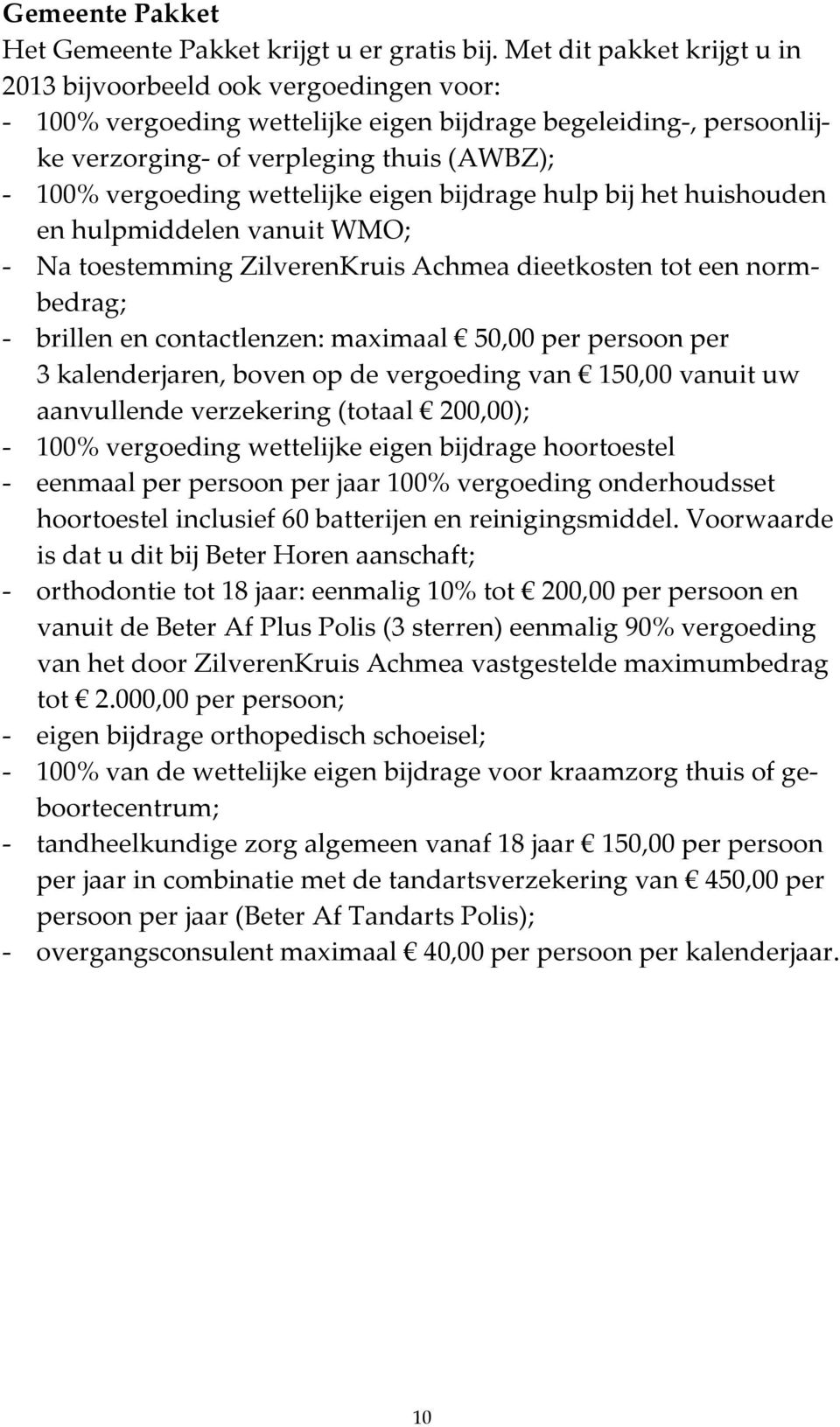 wettelijke eigen bijdrage hulp bij het huishouden en hulpmiddelen vanuit WMO; - Na toestemming ZilverenKruis Achmea dieetkosten tot een normbedrag; - brillen en contactlenzen: maximaal 50,00 per