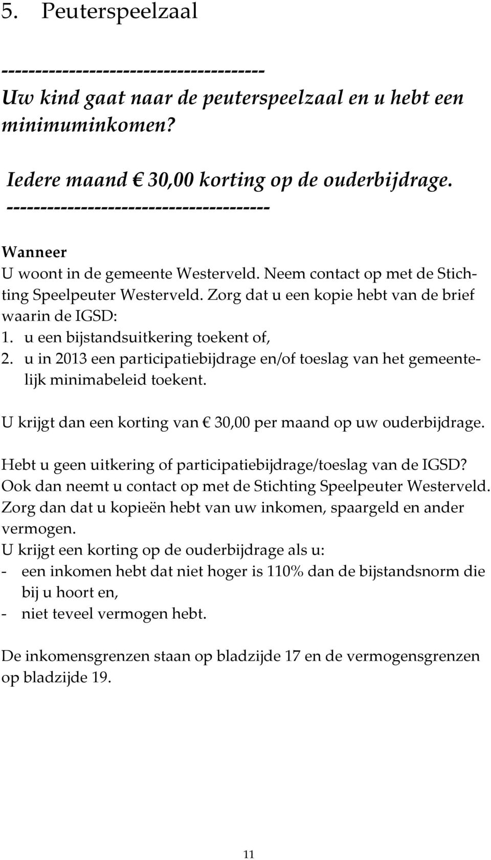 u een bijstandsuitkering toekent of, 2. u in 2013 een participatiebijdrage en/of toeslag van het gemeentelijk minimabeleid toekent. U krijgt dan een korting van 30,00 per maand op uw ouderbijdrage.