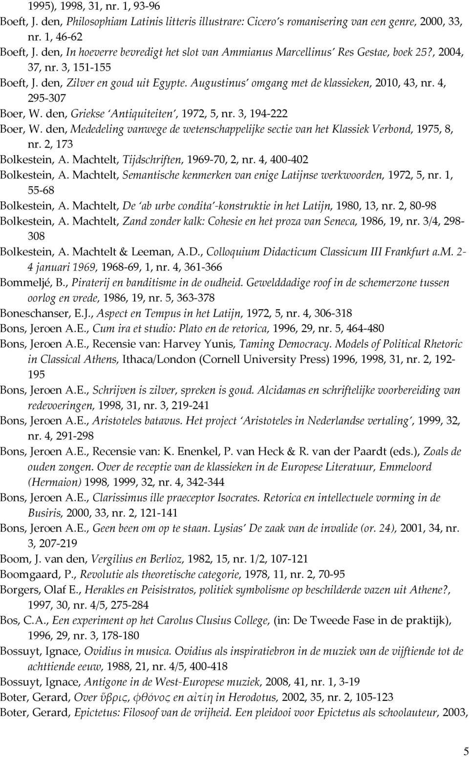 4, 295-307 Boer, W. den, Griekse Antiquiteiten, 1972, 5, nr. 3, 194-222 Boer, W. den, Mededeling vanwege de wetenschappelijke sectie van het Klassiek Verbond, 1975, 8, nr. 2, 173 Bolkestein, A.