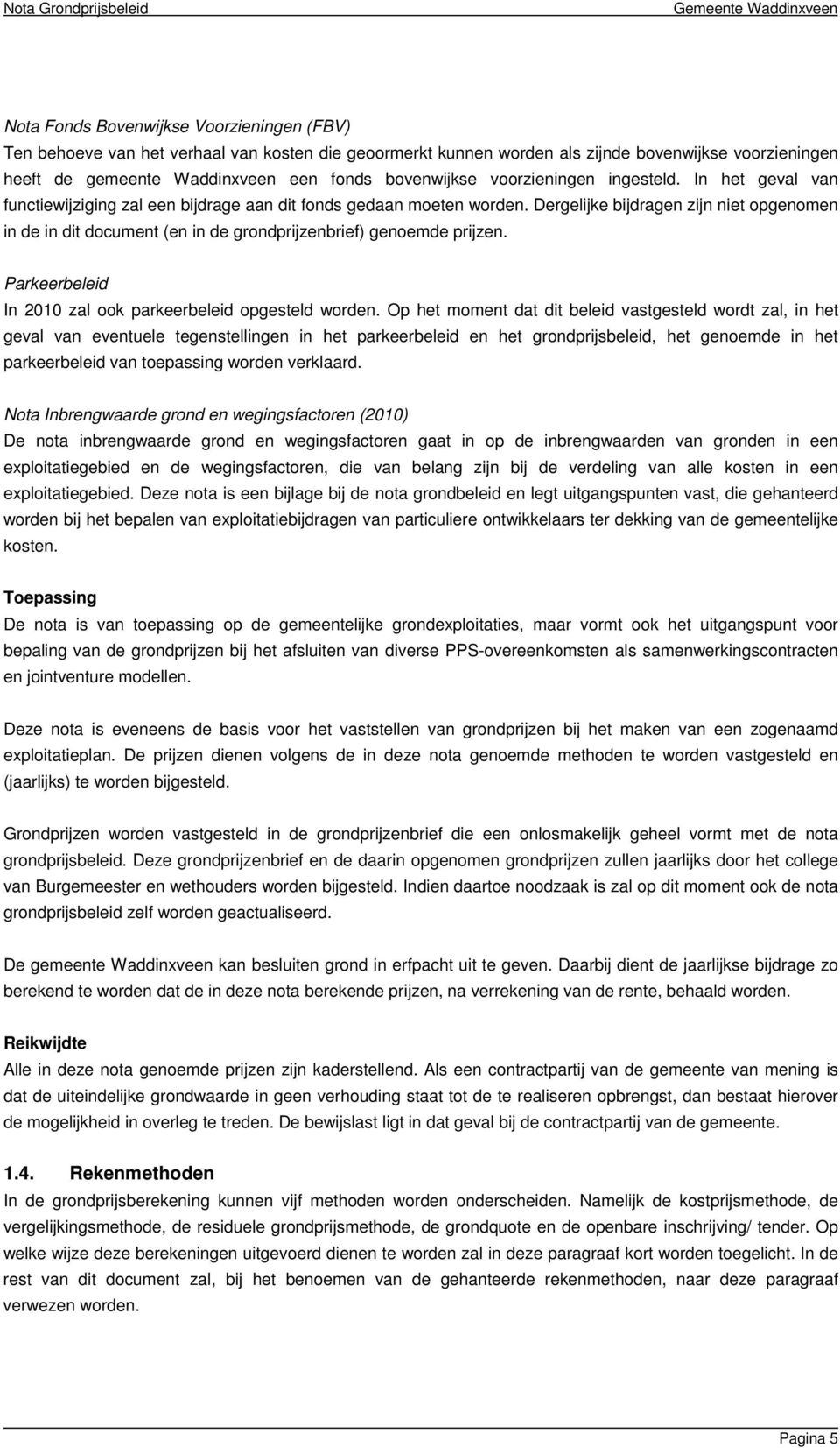 Dergelijke bijdragen zijn niet opgenomen in de in dit document (en in de grondprijzenbrief) genoemde prijzen. Parkeerbeleid In 2010 zal ook parkeerbeleid opgesteld worden.