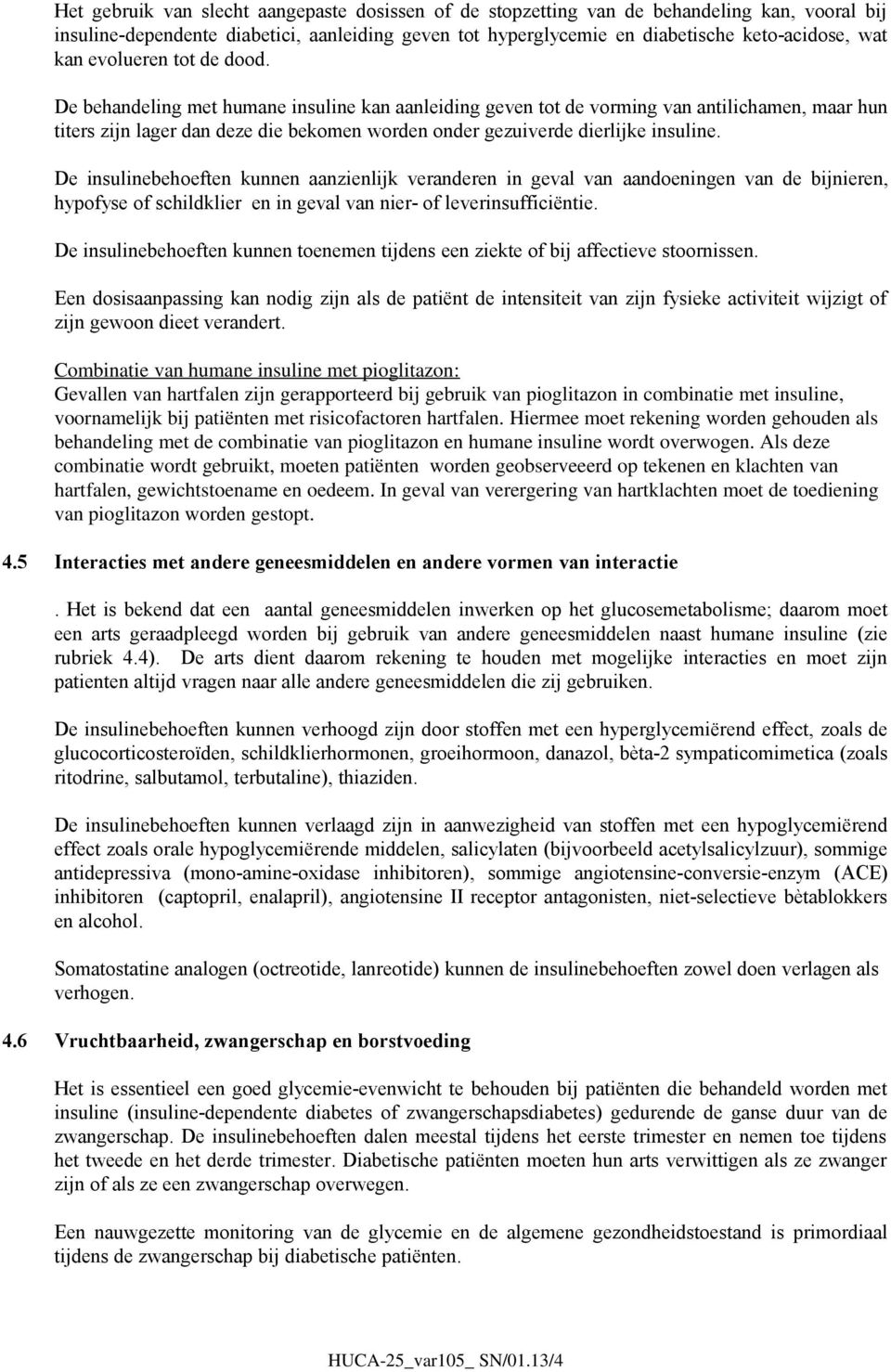 De behandeling met humane insuline kan aanleiding geven tot de vorming van antilichamen, maar hun titers zijn lager dan deze die bekomen worden onder gezuiverde dierlijke insuline.