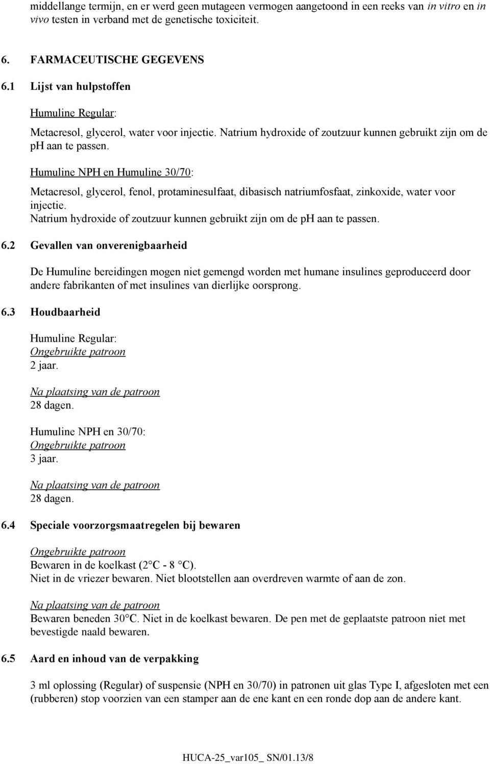 Humuline NPH en Humuline 30/70: Metacresol, glycerol, fenol, protaminesulfaat, dibasisch natriumfosfaat, zinkoxide, water voor injectie.