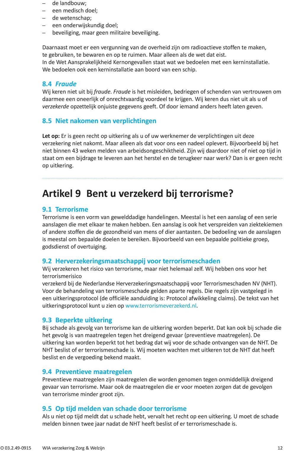 In de Wet Aansprakelijkheid Kernongevallen staat wat we bedoelen met een kerninstallatie. We bedoelen ook een kerninstallatie aan boord van een schip. 8.4 Fraude Wij keren niet uit bij fraude.