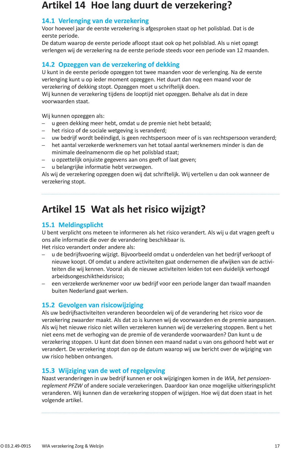 2 Opzeggen van de verzekering of dekking U kunt in de eerste periode opzeggen tot twee maanden voor de verlenging. Na de eerste verlenging kunt u op ieder moment opzeggen.