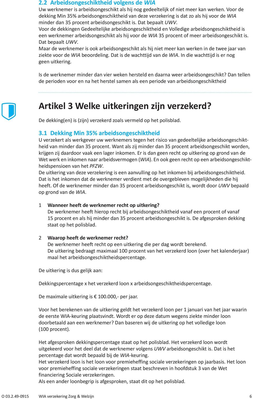 Voor de dekkingen Gedeeltelijke arbeidsongeschiktheid en Volledige arbeidsongeschiktheid is een werknemer arbeidsongeschikt als hij voor de WIA 35 procent of meer arbeidsongeschikt is.