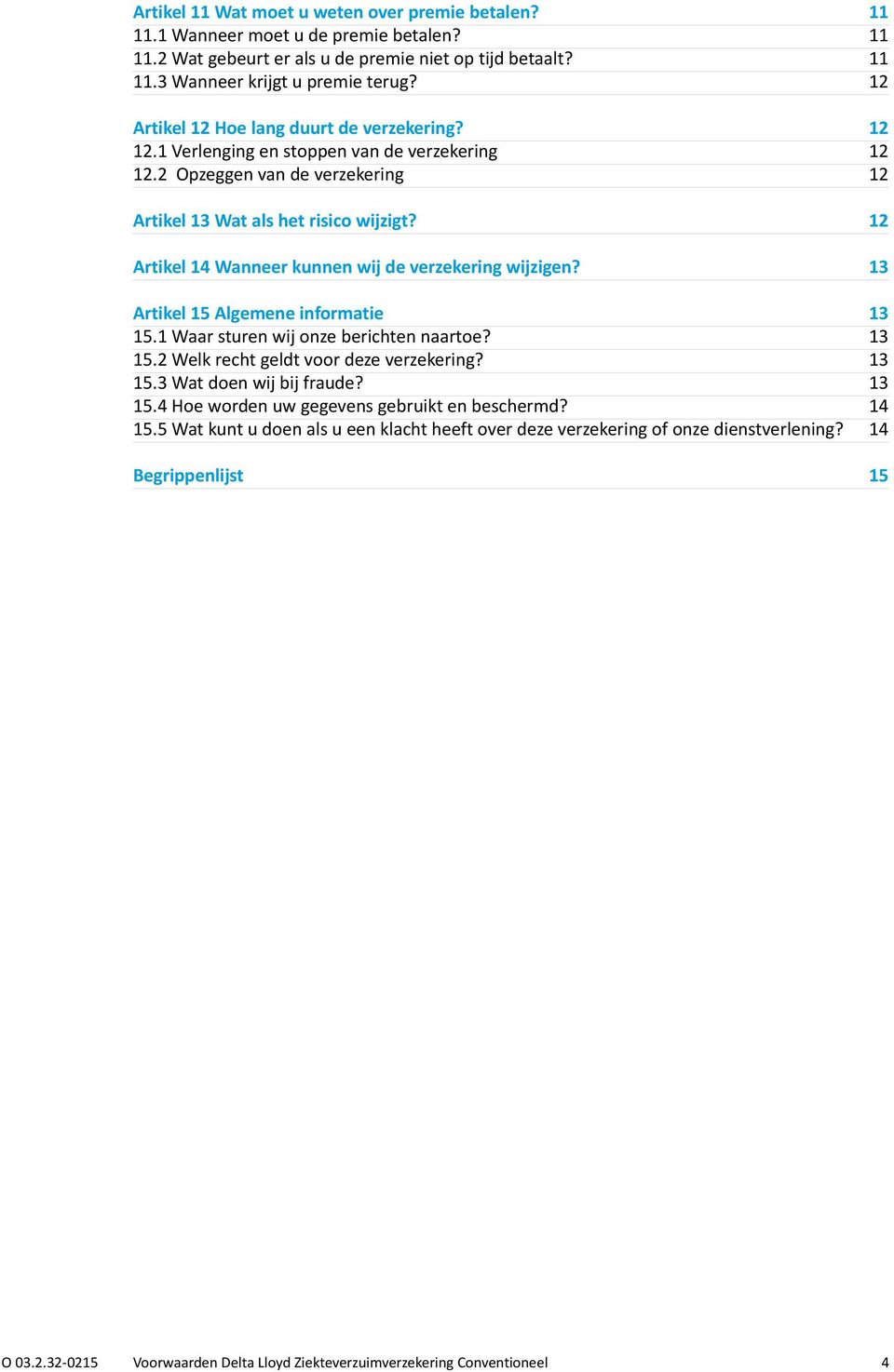 12 Artikel 14 Wanneer kunnen wij de verzekering wijzigen? 13 Artikel 15 Algemene informatie 13 15.1 Waar sturen wij onze berichten naartoe? 13 15.2 Welk recht geldt voor deze verzekering? 13 15.3 Wat doen wij bij fraude?