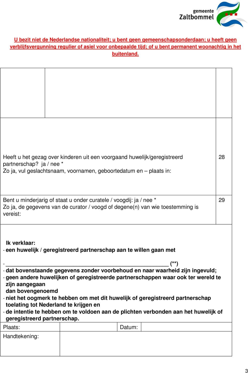 degene(n) van wie toestemming is vereist: 29 Ik verklaar: - een huwelijk / geregistreerd partnerschap aan te willen gaan met - (**) - dat bovenstaande gegevens zonder voorbehoud en naar waarheid zijn