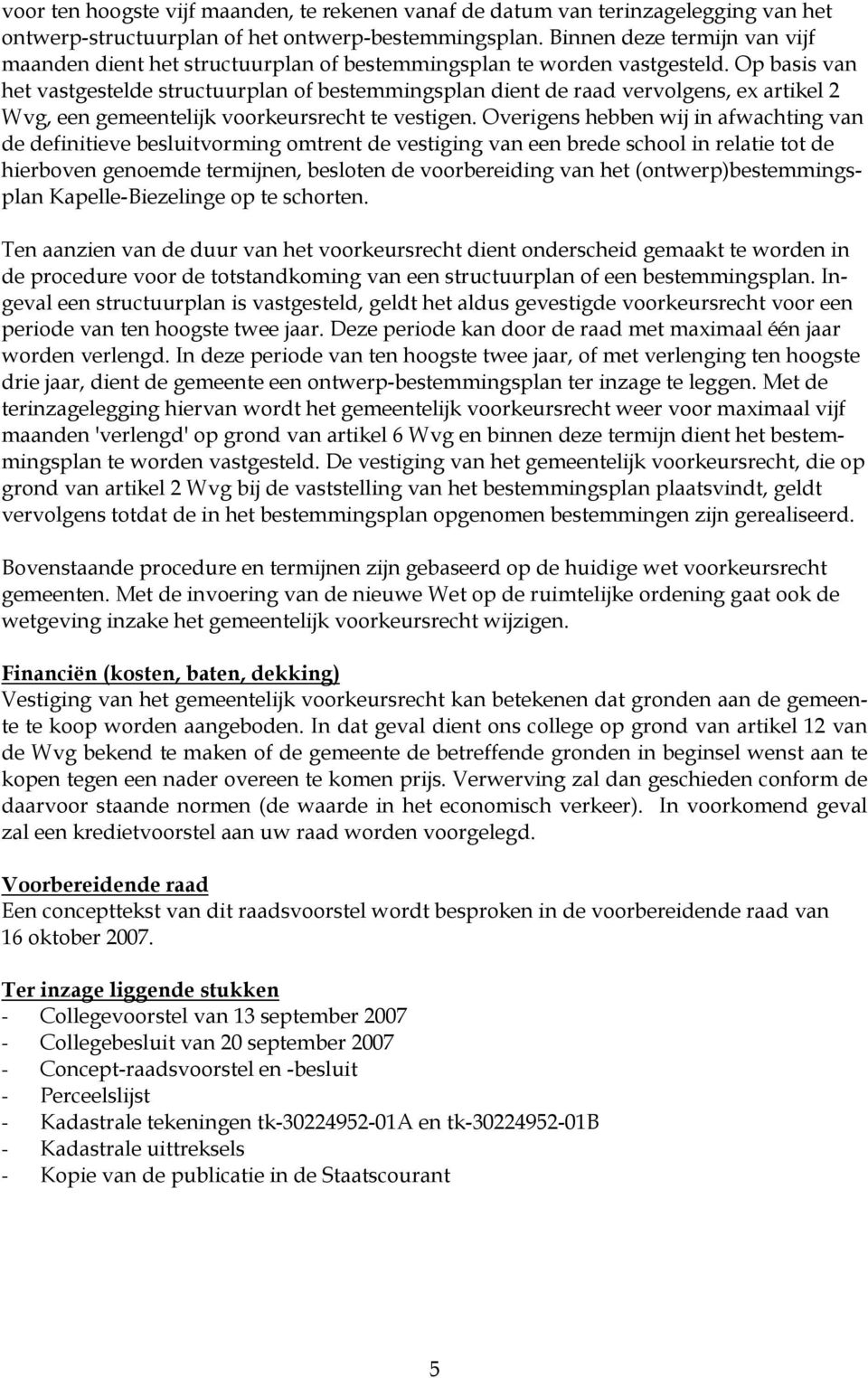 Op basis van het vastgestelde structuurplan of bestemmingsplan dient de raad vervolgens, ex artikel 2 Wvg, een gemeentelijk voorkeursrecht te vestigen.