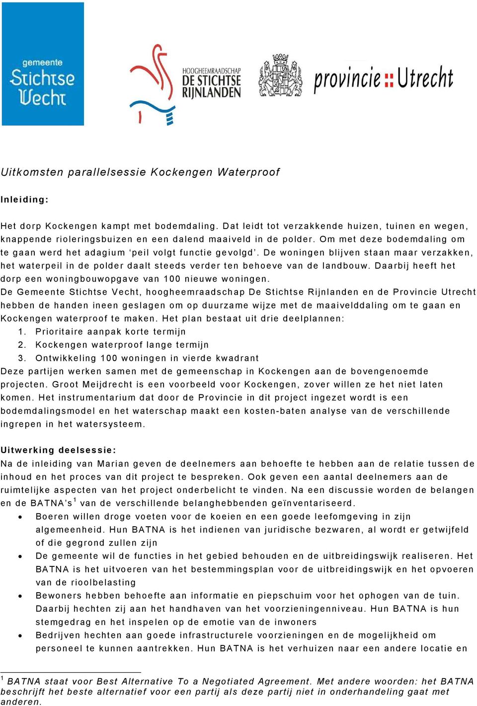 De woningen blijven staan maar verzakken, het waterpeil in de polder daalt steeds verder ten behoeve van de landbouw. Daarbij heeft het dorp een woningbouwopgave van 100 nieuwe woningen.