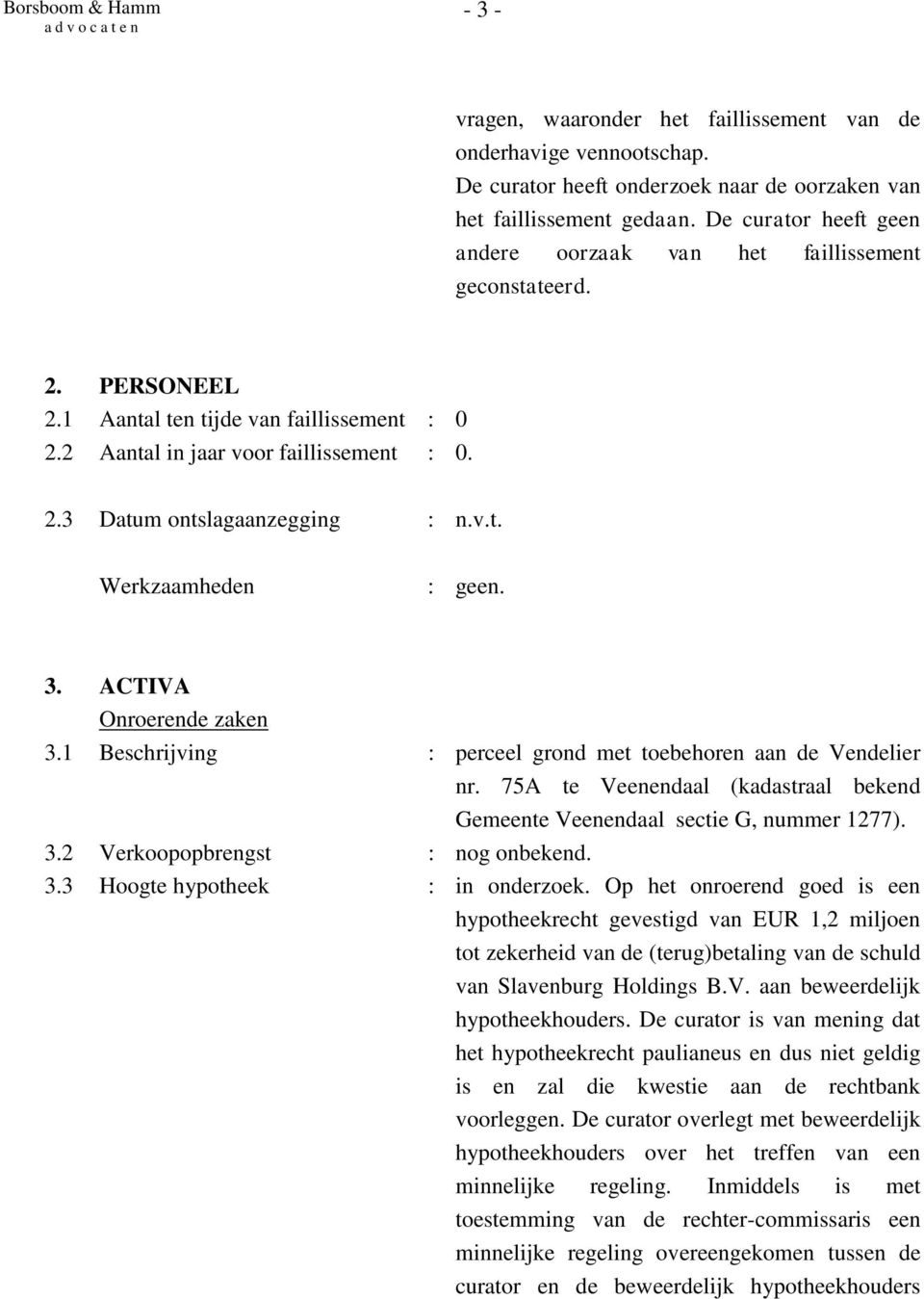 v.t. 3. ACTIVA Onroerende zaken 3.1 Beschrijving : perceel grond met toebehoren aan de Vendelier nr. 75A te Veenendaal (kadastraal bekend Gemeente Veenendaal sectie G, nummer 1277). 3.2 Verkoopopbrengst : nog onbekend.