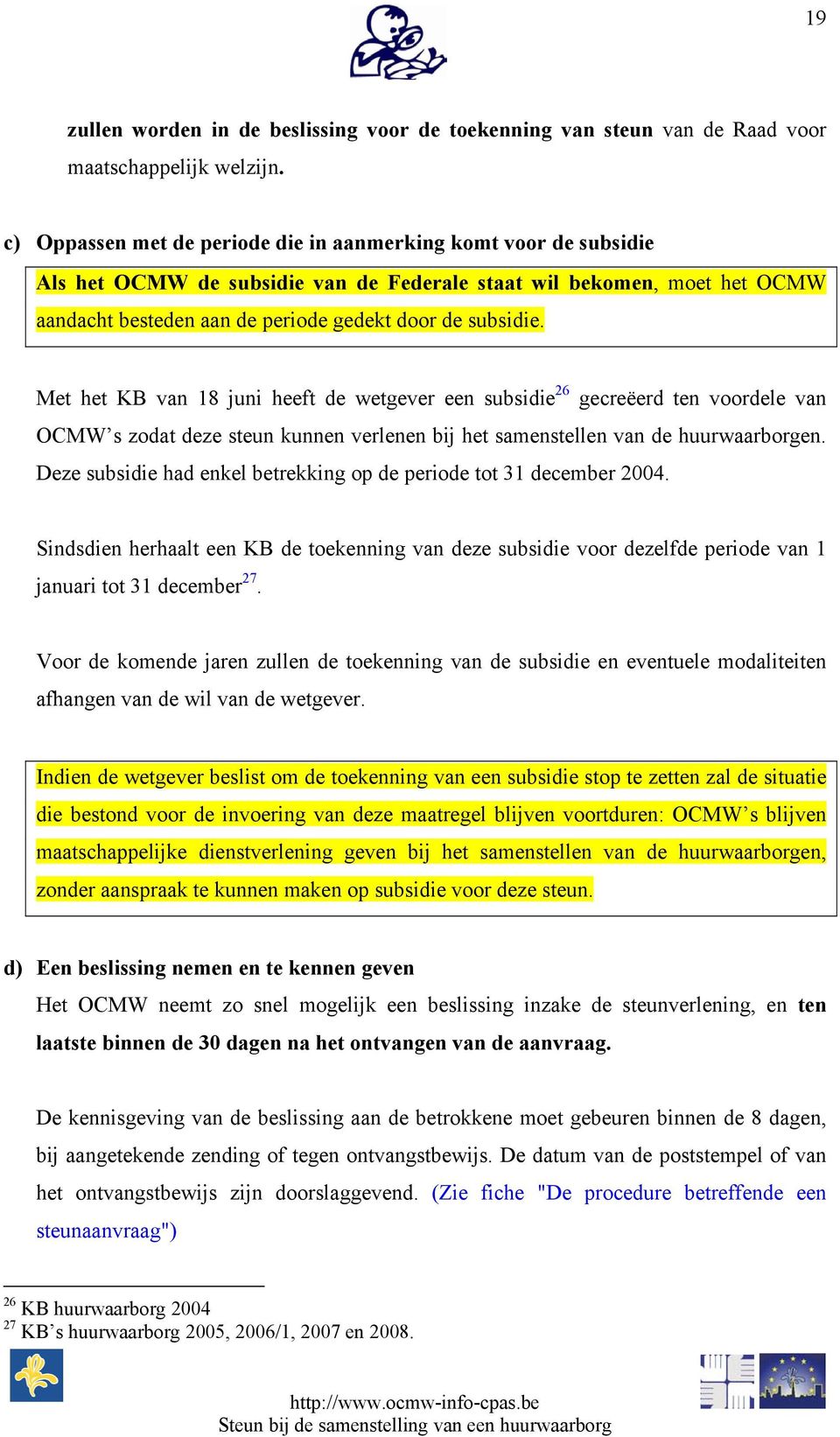 Met het KB van 18 juni heeft de wetgever een subsidie 26 gecreëerd ten voordele van OCMW s zodat deze steun kunnen verlenen bij het samenstellen van de huurwaarborgen.