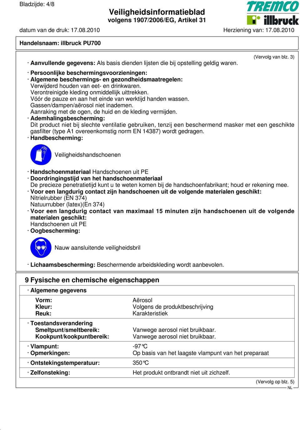 Vóór de pauze en aan het einde van werktijd handen wassen. Gassen/dampen/aërosol niet inademen. Aanraking met de ogen, de huid en de kleding vermijden.