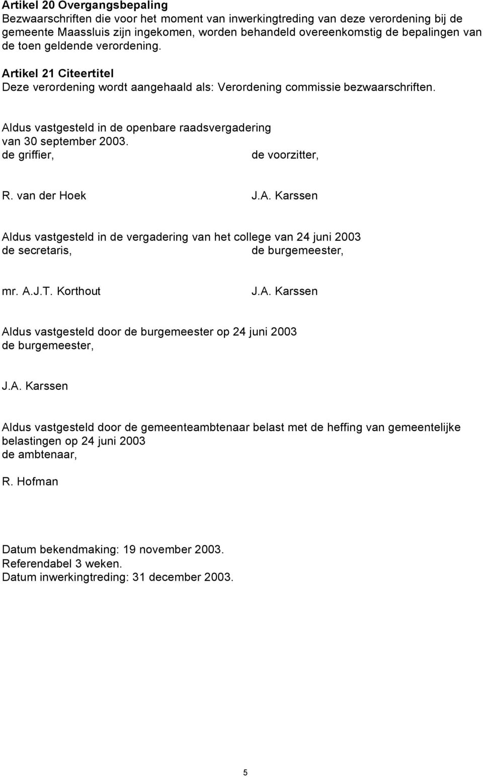 Aldus vastgesteld in de openbare raadsvergadering van 30 september 2003. de griffier, de voorzitter, R. van der Hoek J.A. Karssen Aldus vastgesteld in de vergadering van het college van 24 juni 2003 de secretaris, de burgemeester, mr.