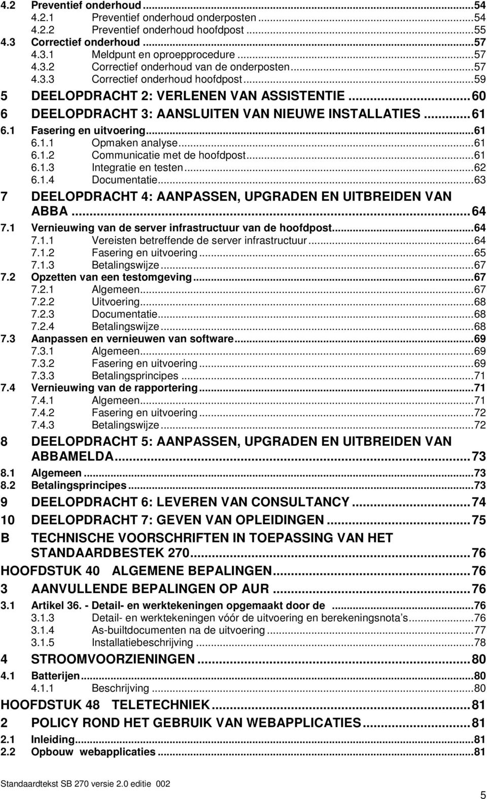 .. 61 6.1.2 Communicatie met de hoofdpost... 61 6.1.3 Integratie en testen... 62 6.1.4 Documentatie... 63 7 DEELOPDRACHT 4: AANPASSEN, UPGRADEN EN UITBREIDEN VAN ABBA... 64 7.