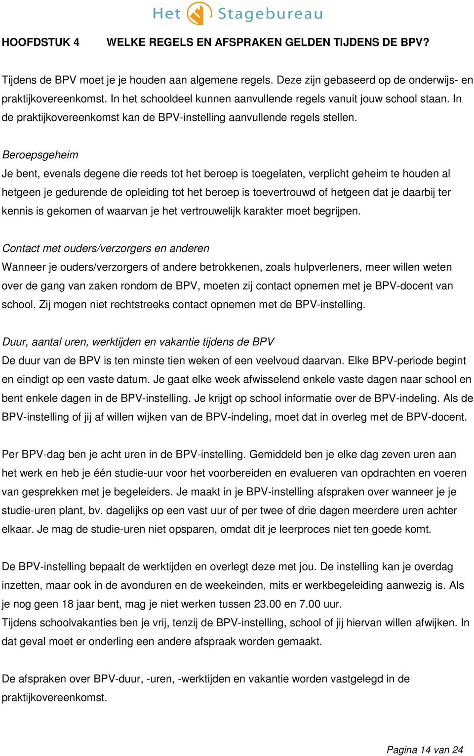 Beroepsgeheim Je bent, evenals degene die reeds tot het beroep is toegelaten, verplicht geheim te houden al hetgeen je gedurende de opleiding tot het beroep is toevertrouwd of hetgeen dat je daarbij