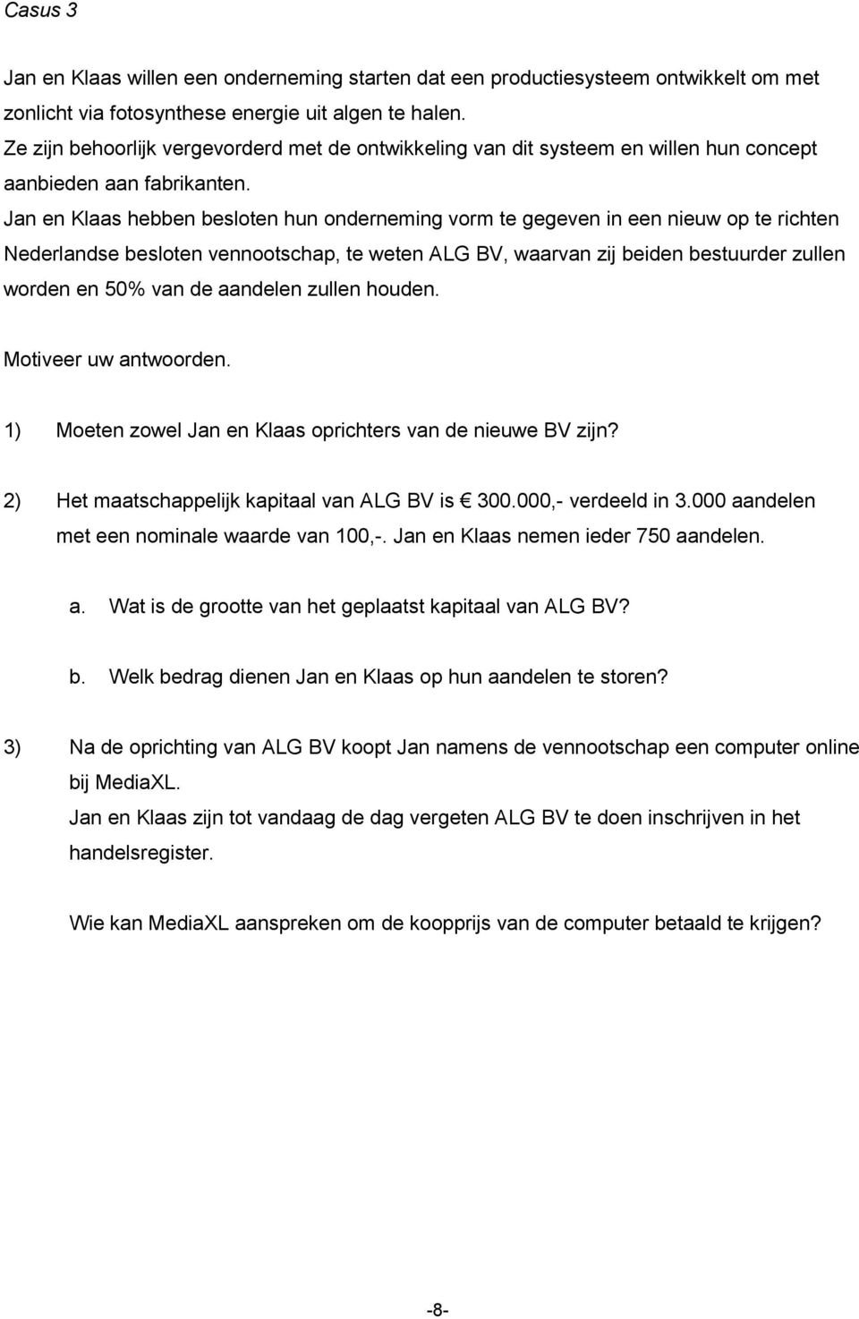 Jan en Klaas hebben besloten hun onderneming vorm te gegeven in een nieuw op te richten Nederlandse besloten vennootschap, te weten ALG BV, waarvan zij beiden bestuurder zullen worden en 50% van de