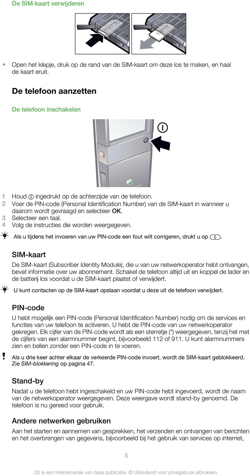 2 Voer de PIN code (Personal Identification Number) van de SIM kaart in wanneer u daarom wordt gevraagd en selecteer OK. 3 Selecteer een taal. 4 Volg de instructies die worden weergegeven.