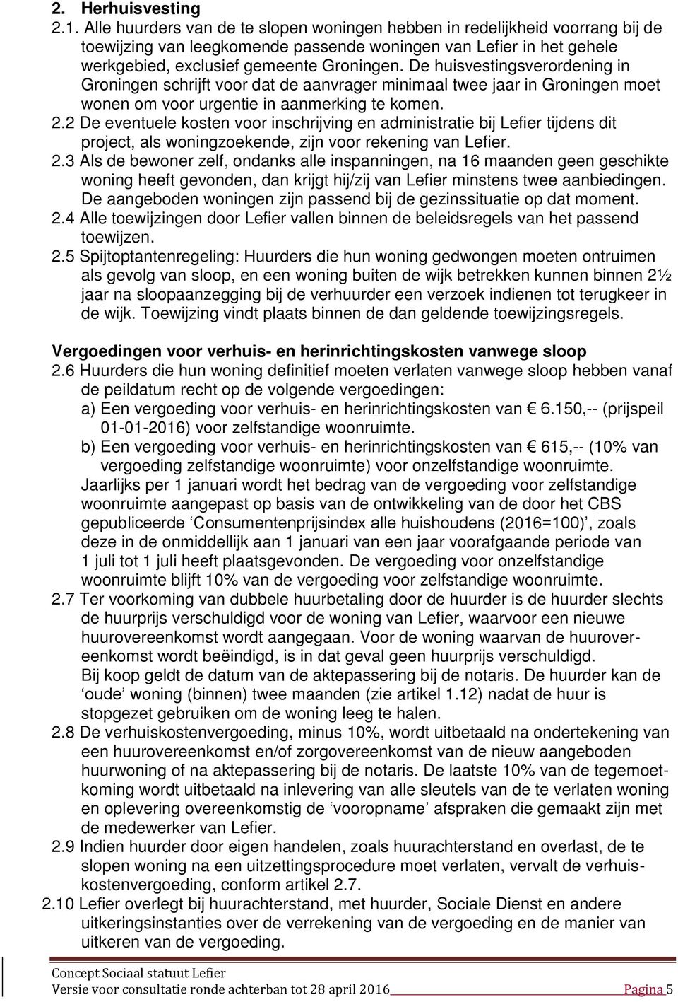 De huisvestingsverordening in Groningen schrijft voor dat de aanvrager minimaal twee jaar in Groningen moet wonen om voor urgentie in aanmerking te komen. 2.