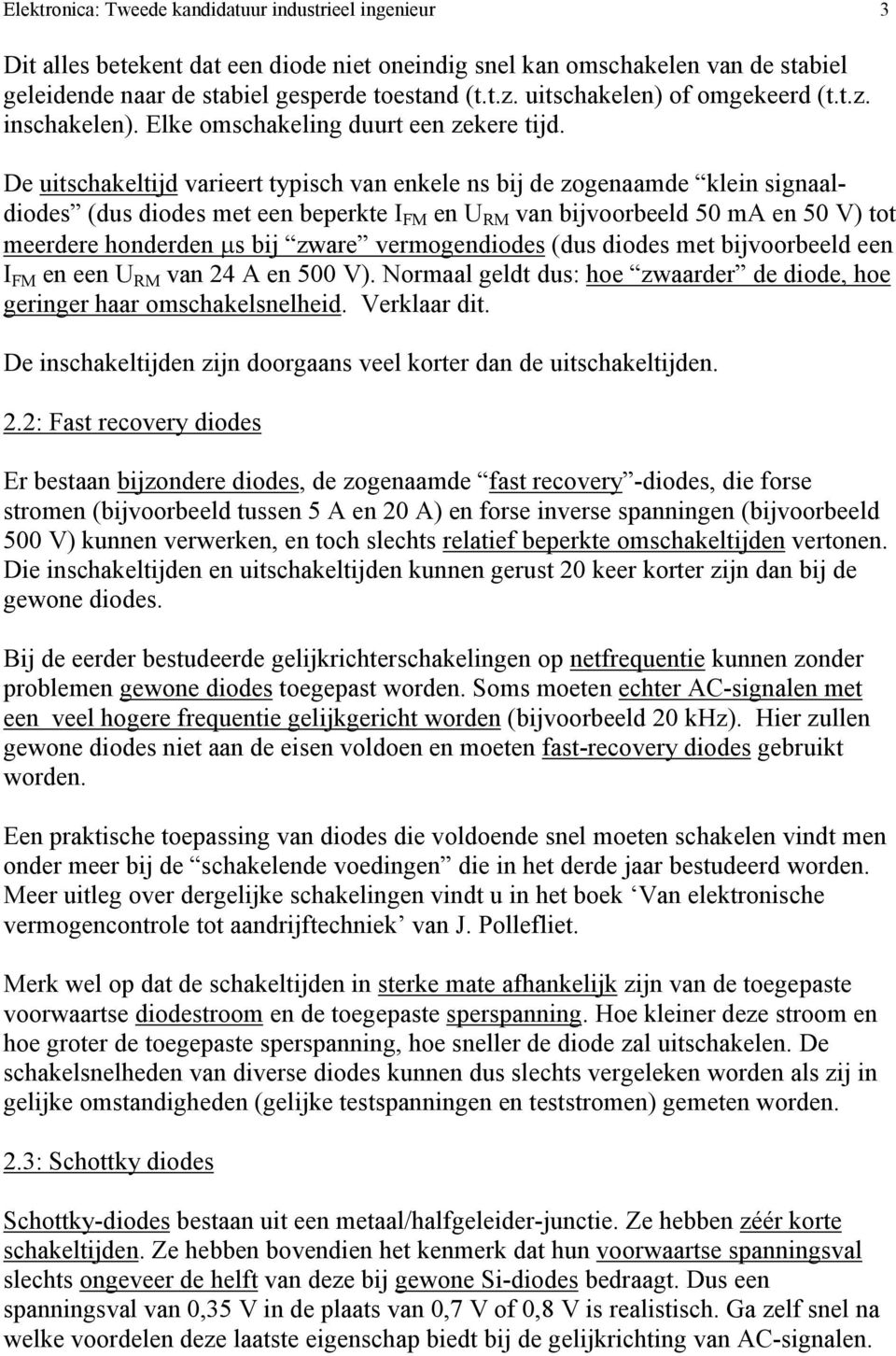 De uitschakeltijd varieert typisch van enkele ns bij de zogenaamde klein signaaldiodes (dus diodes met een beperkte I FM en U RM van bijvoorbeeld 50 ma en 50 V) tot meerdere honderden s bij zware