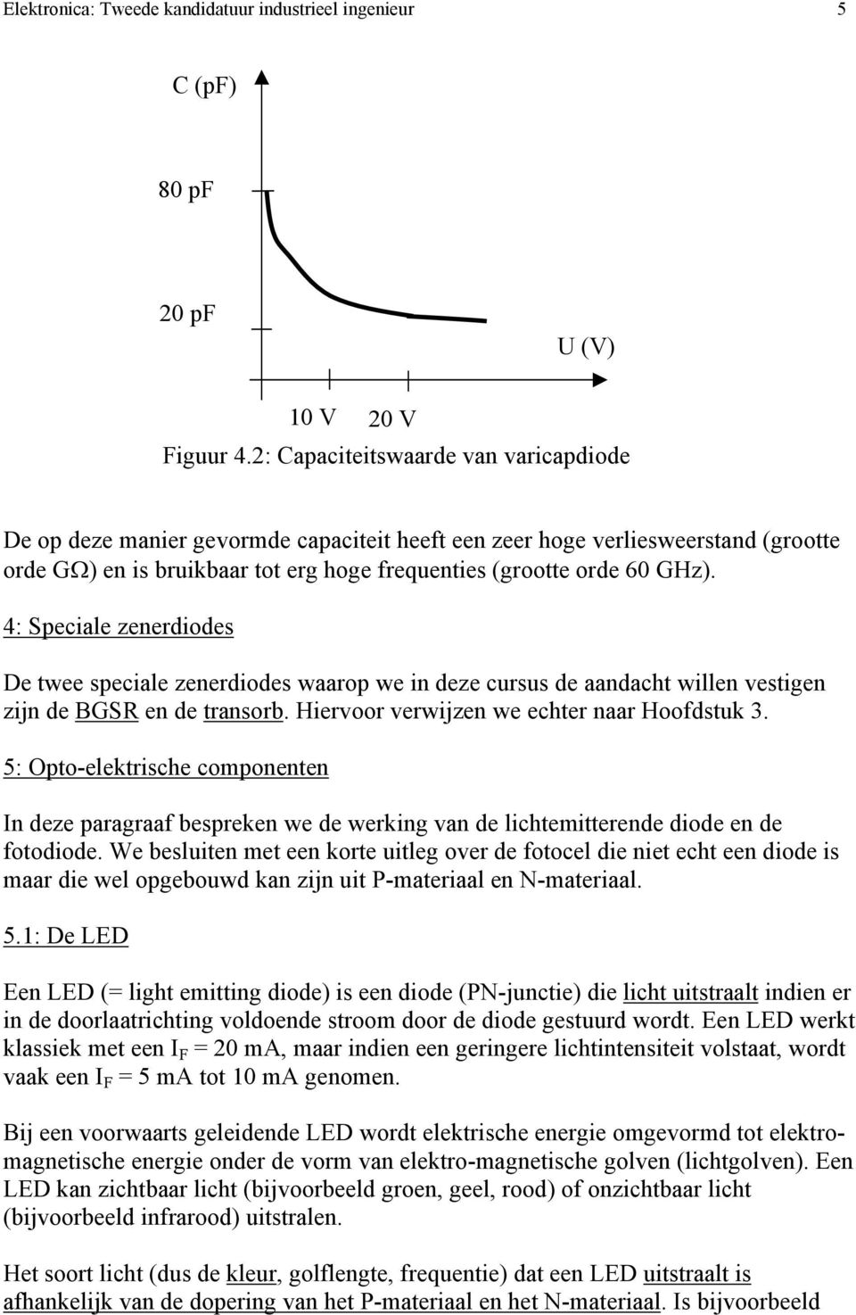 4: Speciale zenerdiodes De twee speciale zenerdiodes waarop we in deze cursus de aandacht willen vestigen zijn de BGSR en de transorb. Hiervoor verwijzen we echter naar Hoofdstuk 3.