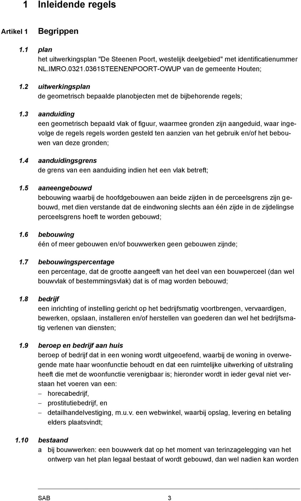 3 aanduiding een geometrisch bepaald vlak of figuur, waarmee gronden zijn aangeduid, waar ingevolge de regels regels worden gesteld ten aanzien van het gebruik en/of het bebouwen van deze gronden; 1.