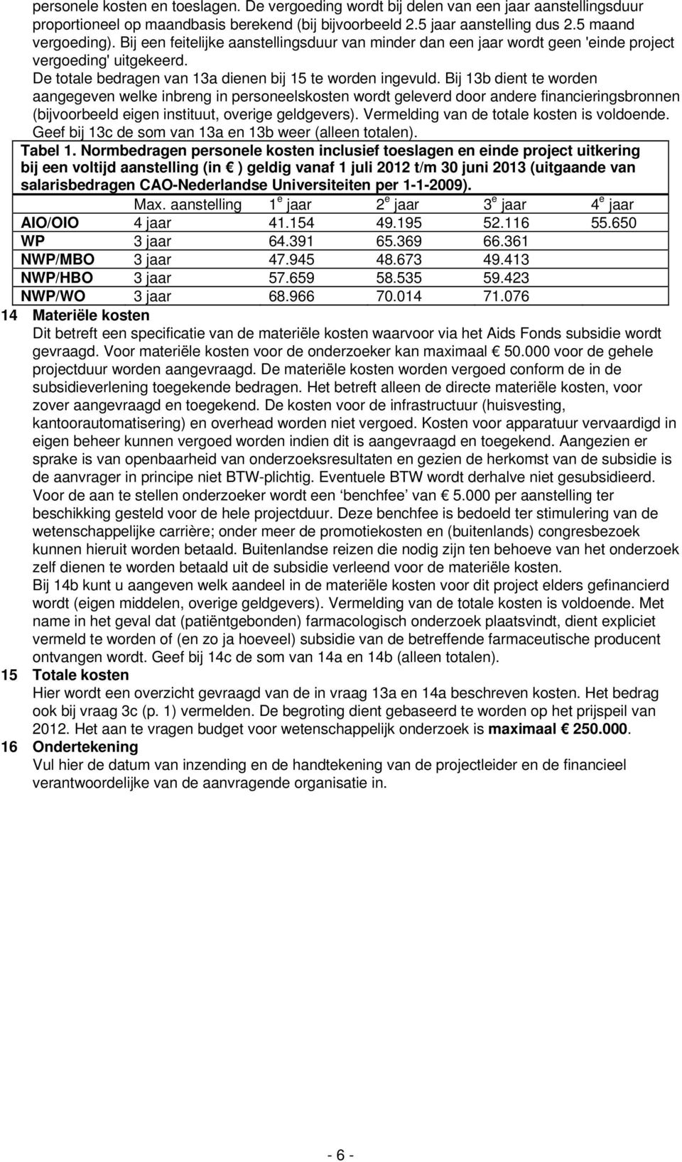 Bij 13b dient te worden aangegeven welke inbreng in personeelskosten wordt geleverd door andere financieringsbronnen (bijvoorbeeld eigen instituut, overige geldgevers).