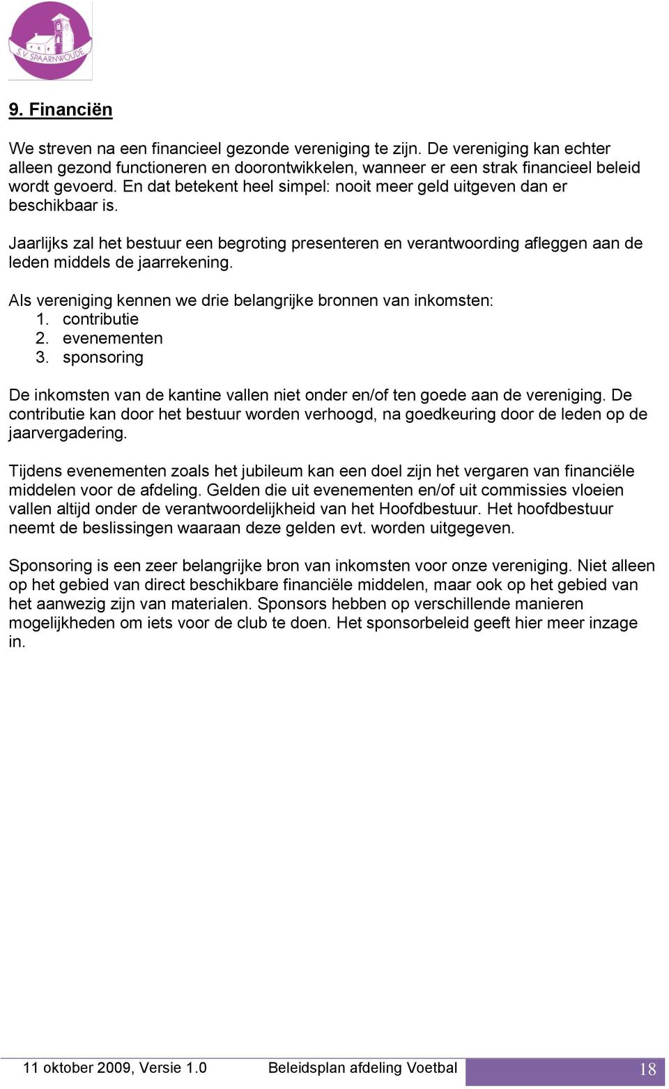 Als vereniging kennen we drie belangrijke bronnen van inkomsten: 1. contributie 2. evenementen 3. sponsoring De inkomsten van de kantine vallen niet onder en/of ten goede aan de vereniging.