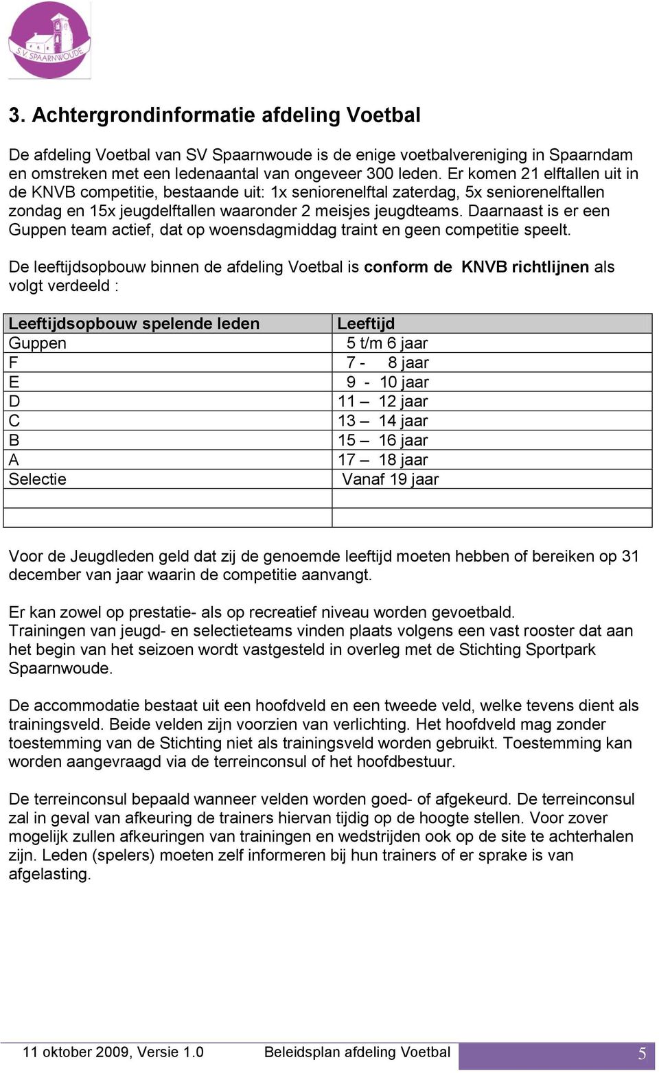 Daarnaast is er een Guppen team actief, dat op woensdagmiddag traint en geen competitie speelt.