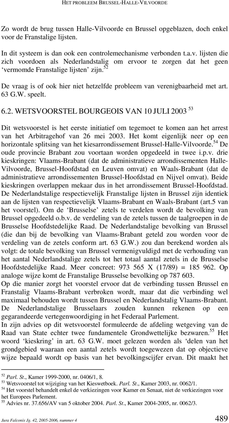 52 De vraag is of ook hier niet hetzelfde probleem van verenigbaarheid met art. 63 G.W. speelt. 6.2. WETSVOORSTEL BOURGEOIS VAN 10 JULI 2003 53 Dit wetsvoorstel is het eerste initiatief om tegemoet te komen aan het arrest van het Arbitragehof van 26 mei 2003.