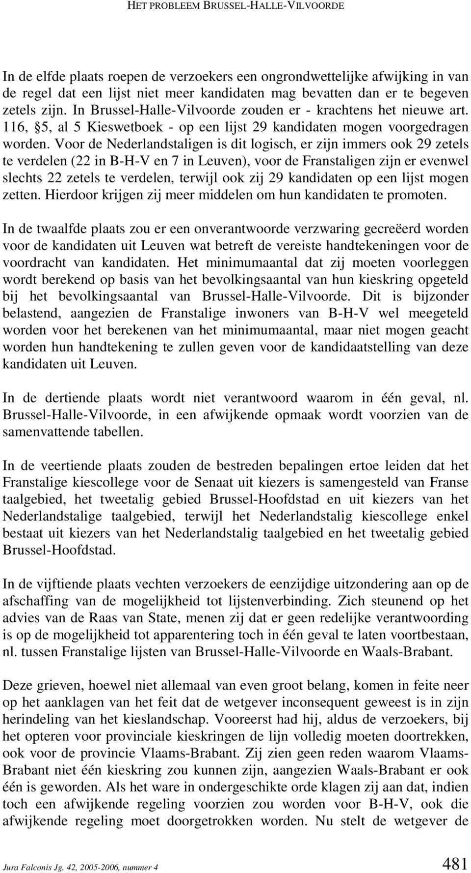 Voor de Nederlandstaligen is dit logisch, er zijn immers ook 29 zetels te verdelen (22 in B-H-V en 7 in Leuven), voor de Franstaligen zijn er evenwel slechts 22 zetels te verdelen, terwijl ook zij 29