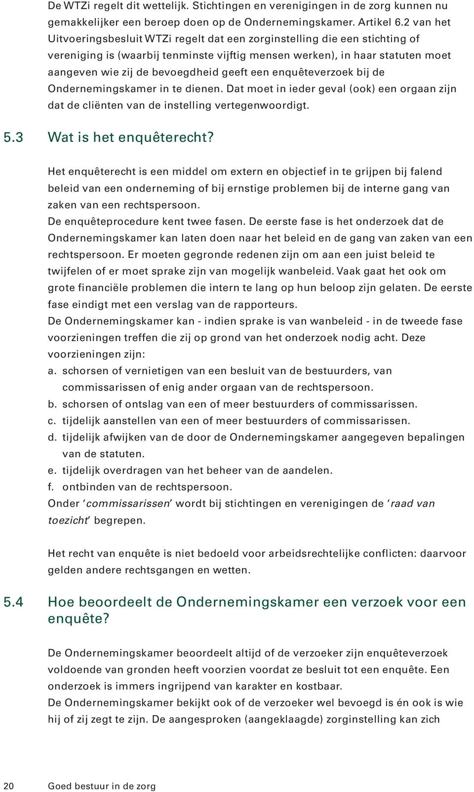 geeft een enquêteverzoek bij de Ondernemingskamer in te dienen. Dat moet in ieder geval (ook) een orgaan zijn dat de cliënten van de instelling vertegenwoordigt. 5.3 Wat is het enquêterecht?