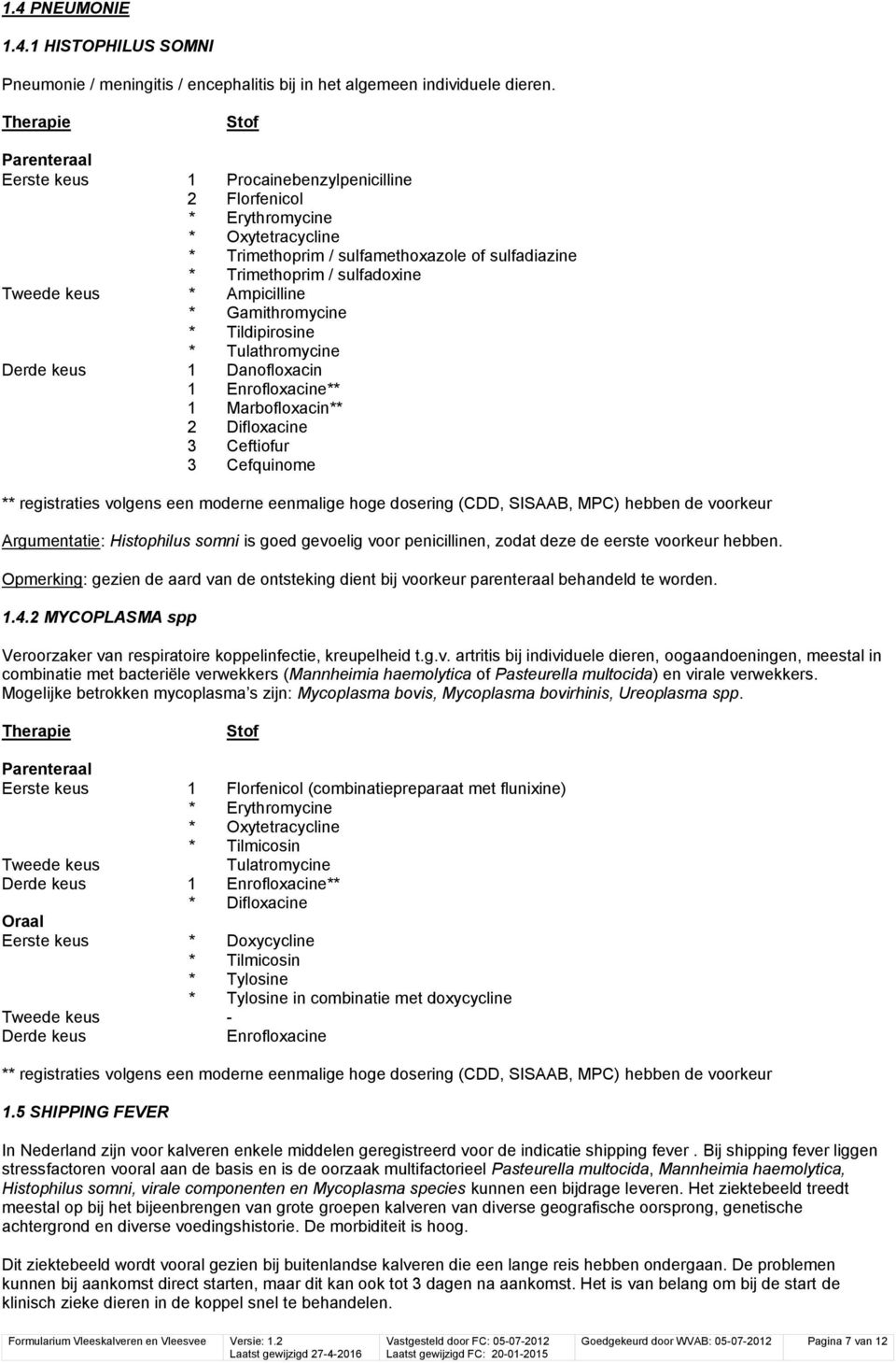 Gamithromycine * Tildipirosine * Tulathromycine Derde keus 1 Danofloxacin 1 Enrofloxacine** 1 Marbofloxacin** 2 Difloxacine 3 Ceftiofur 3 Cefquinome ** registraties volgens een moderne eenmalige hoge